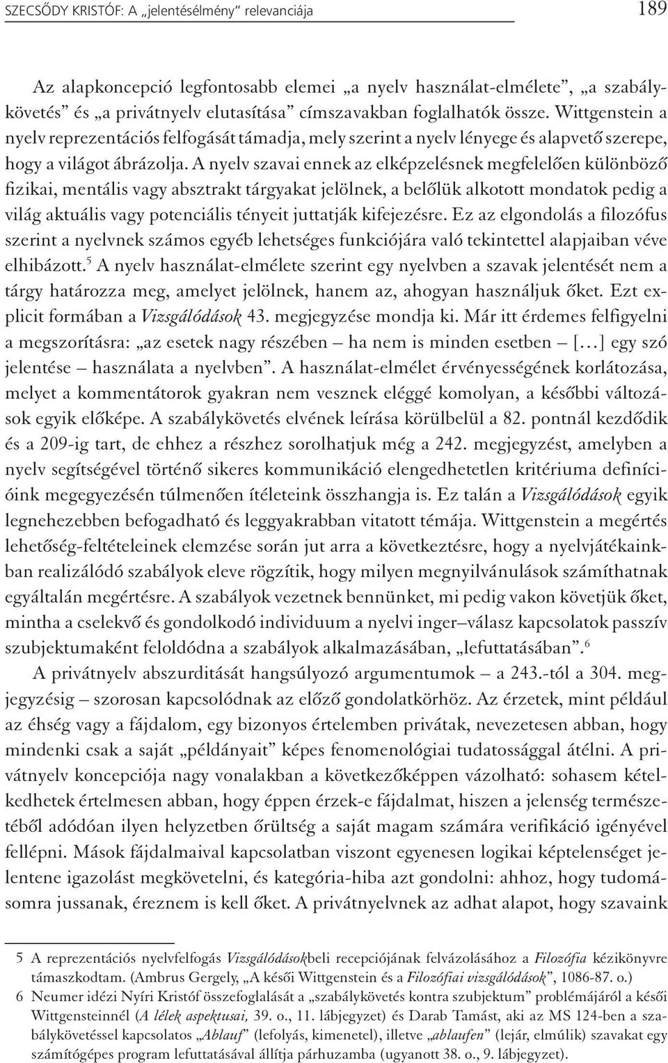 A nyelv szavai ennek az elképzelésnek megfelelően különböző fizikai, mentális vagy absztrakt tárgyakat jelölnek, a belőlük alkotott mondatok pedig a világ aktuális vagy potenciális tényeit juttatják