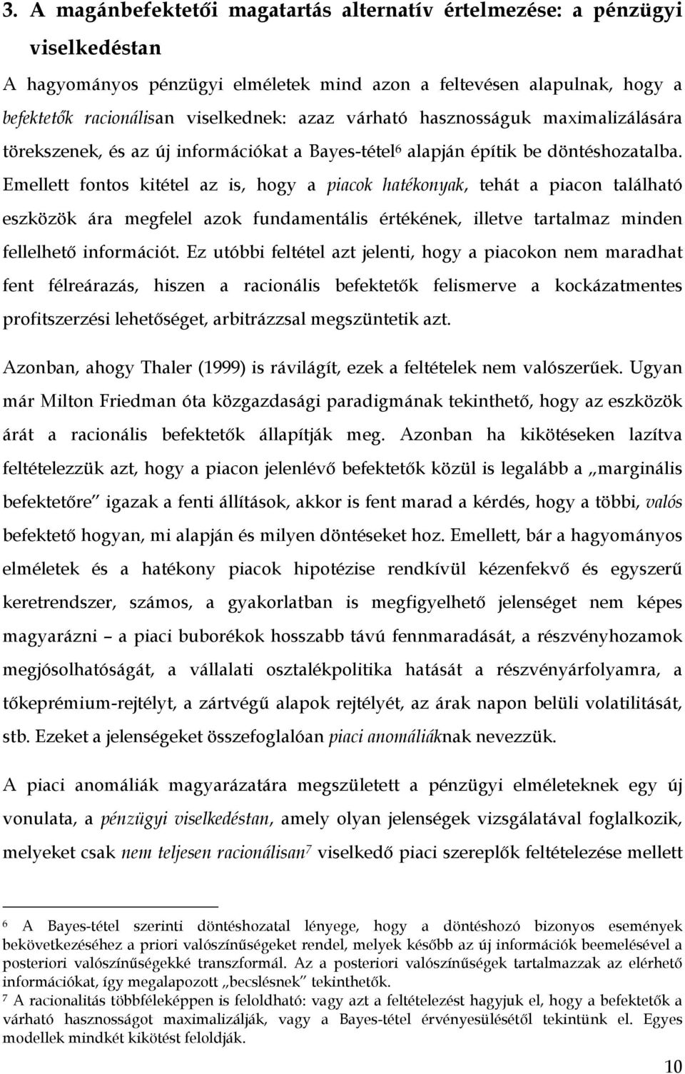 Emellett fontos kitétel az is, hogy a piacok hatékonyak, tehát a piacon található eszközök ára megfelel azok fundamentális értékének, illetve tartalmaz minden fellelhető információt.