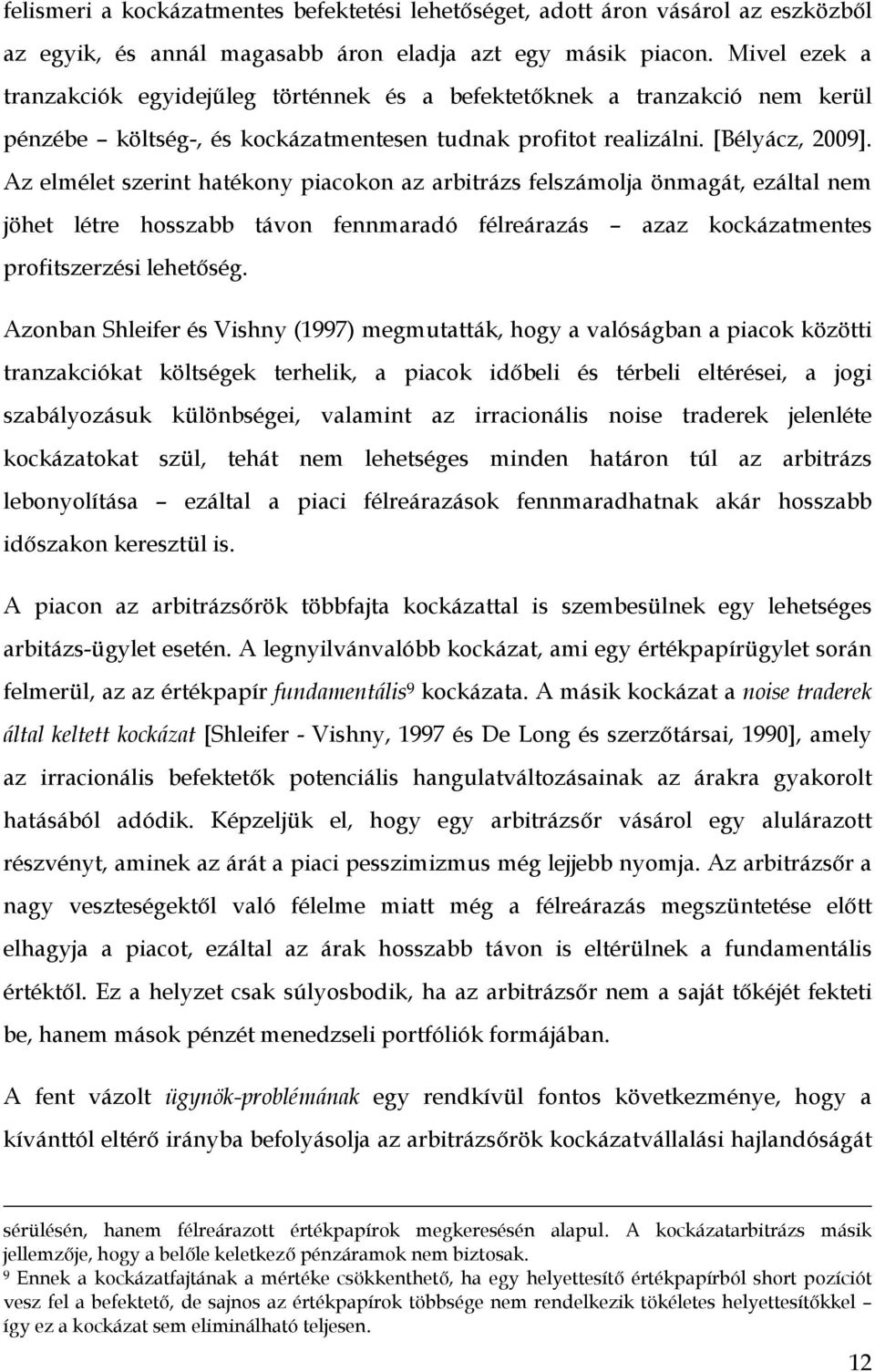 Az elmélet szerint hatékony piacokon az arbitrázs felszámolja önmagát, ezáltal nem jöhet létre hosszabb távon fennmaradó félreárazás azaz kockázatmentes profitszerzési lehetőség.