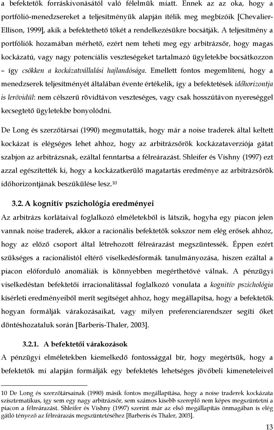 A teljesítmény a portfóliók hozamában mérhető, ezért nem teheti meg egy arbitrázsőr, hogy magas kockázatú, vagy nagy potenciális veszteségeket tartalmazó ügyletekbe bocsátkozzon így csökken a