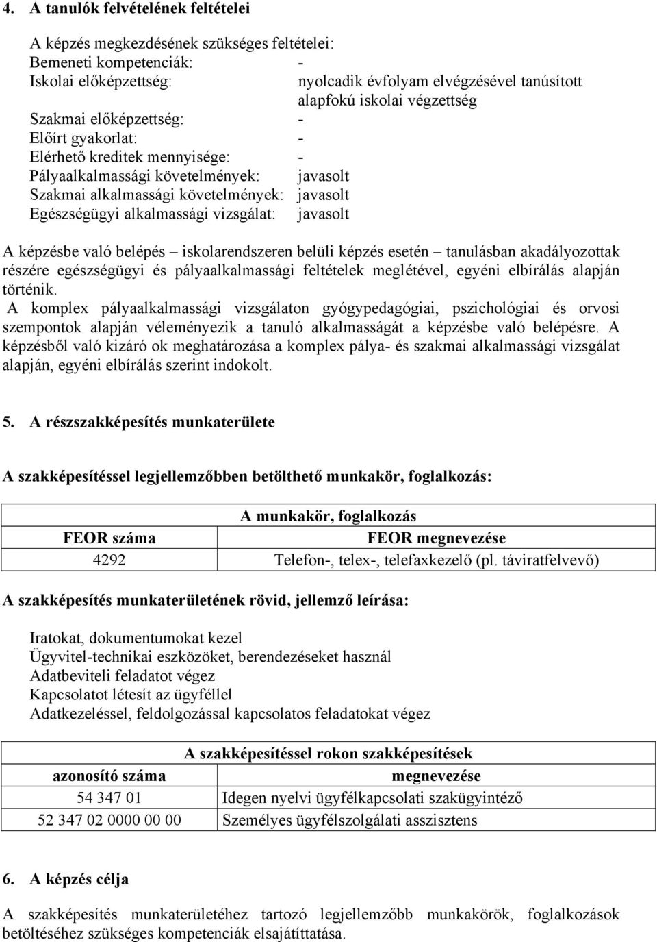 iskolai végzettség A képzésbe való belépés iskolarendszeren belüli képzés esetén tanulásban akadályozottak részére egészségügyi és pályaalkalmassági feltételek meglétével, egyéni elbírálás alapján