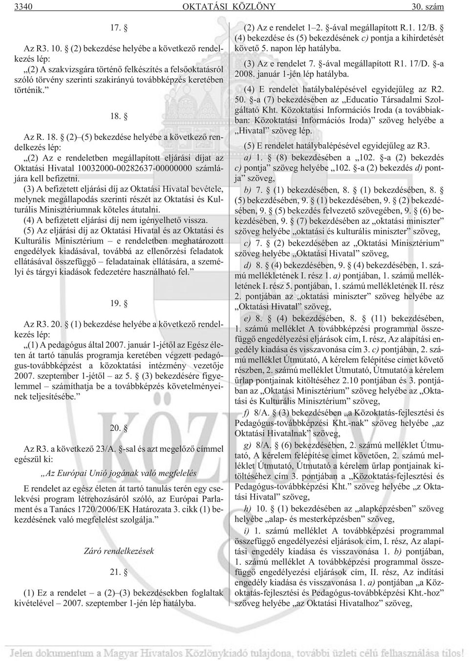 Az R. 18. (2) (5) bekezdése helyébe a következõ rendelkezés lép: (2) Az e rendeletben megállapított eljárási díjat az Oktatási Hivatal 10032000-00282637-00000000 számlájára kell befizetni.