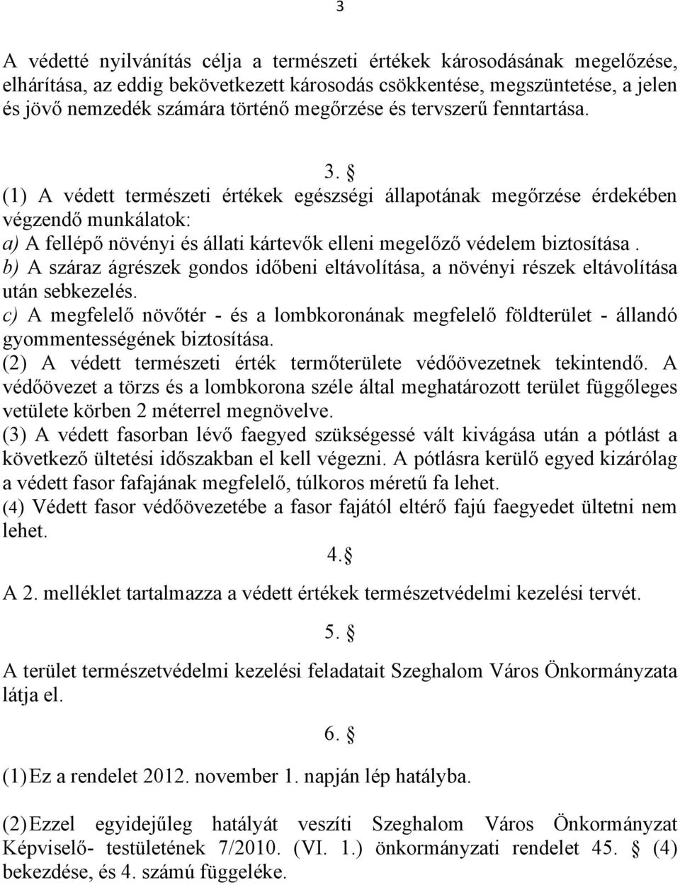 (1) A védett természeti értékek egészségi állapotának megőrzése érdekében végzendő munkálatok: a) A fellépő növényi és állati kártevők elleni megelőző védelem biztosítása.