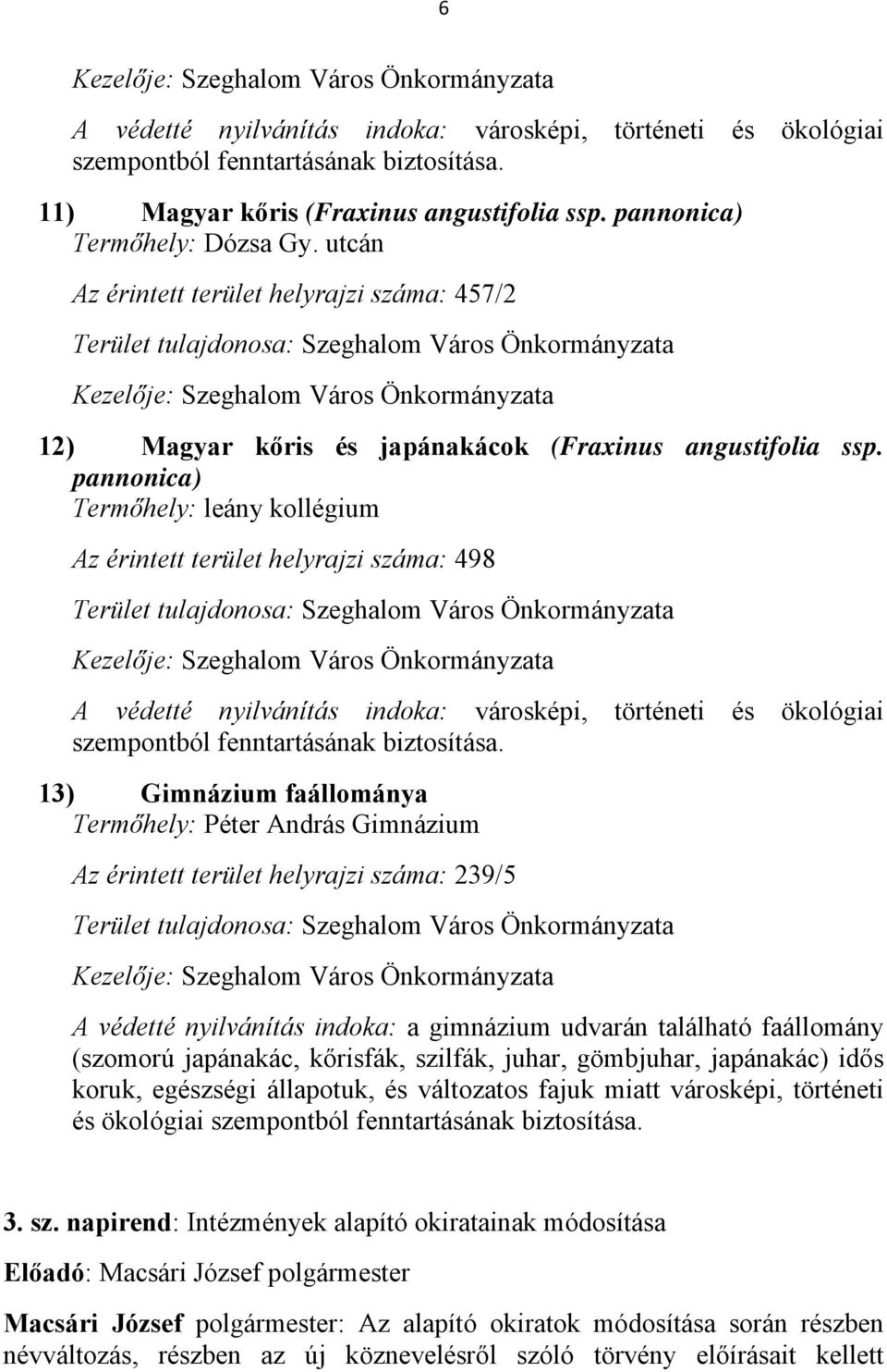 utcán Az érintett terület helyrajzi száma: 457/2 Terület tulajdonosa: Szeghalom Város Önkormányzata Kezelője: Szeghalom Város Önkormányzata 12) Magyar kőris és japánakácok (Fraxinus angustifolia ssp.