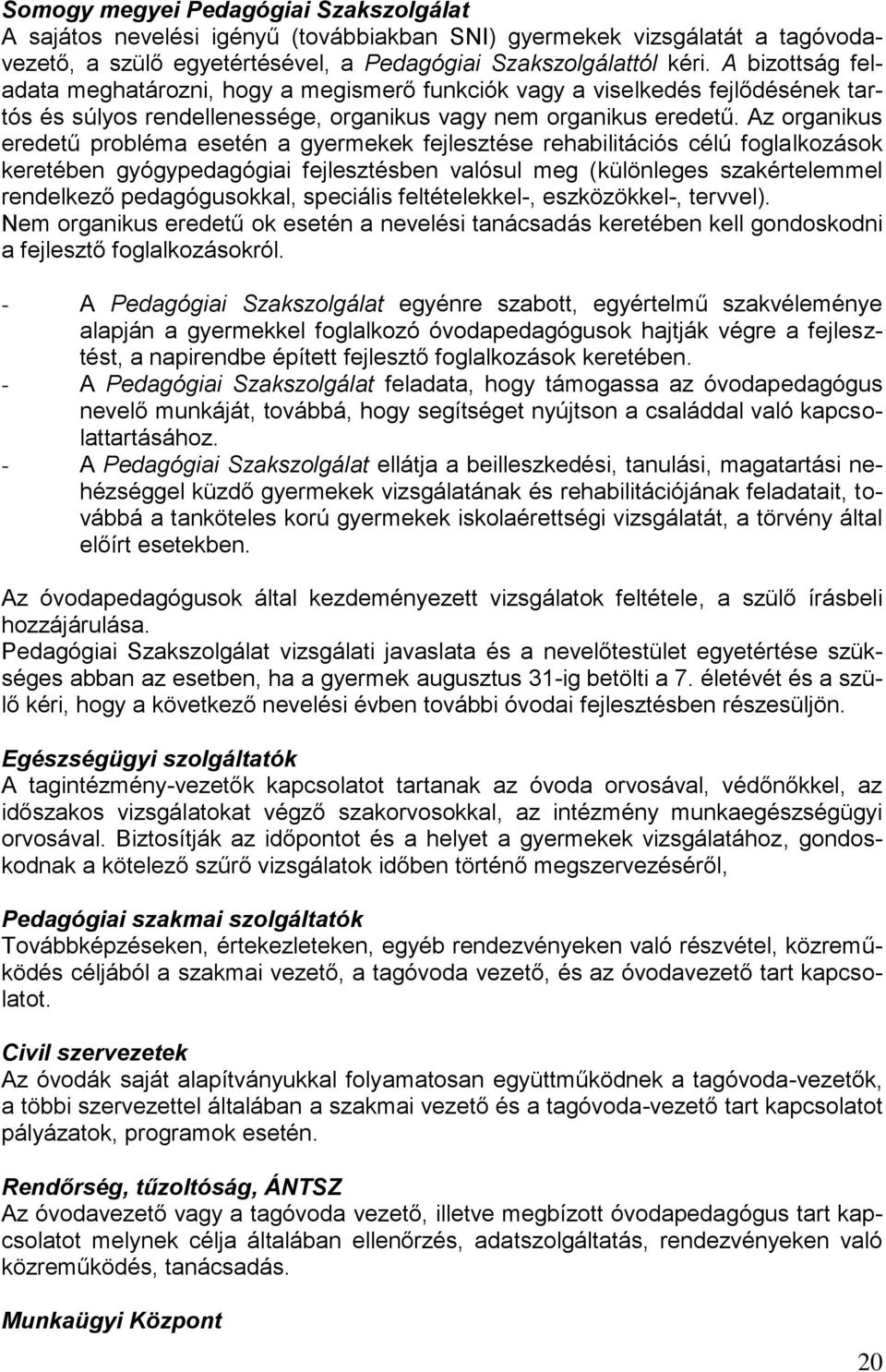 Az organikus eredetű probléma esetén a gyermekek fejlesztése rehabilitációs célú foglalkozások keretében gyógypedagógiai fejlesztésben valósul meg (különleges szakértelemmel rendelkező