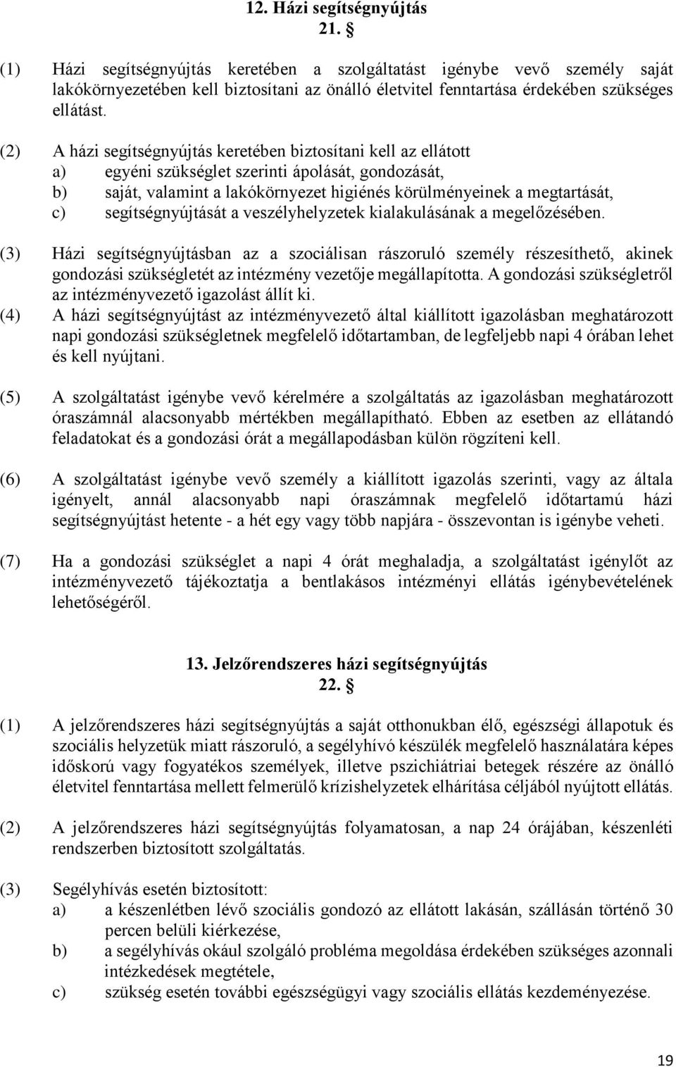 (2) A házi segítségnyújtás keretében biztosítani kell az ellátott a) egyéni szükséglet szerinti ápolását, gondozását, b) saját, valamint a lakókörnyezet higiénés körülményeinek a megtartását, c)