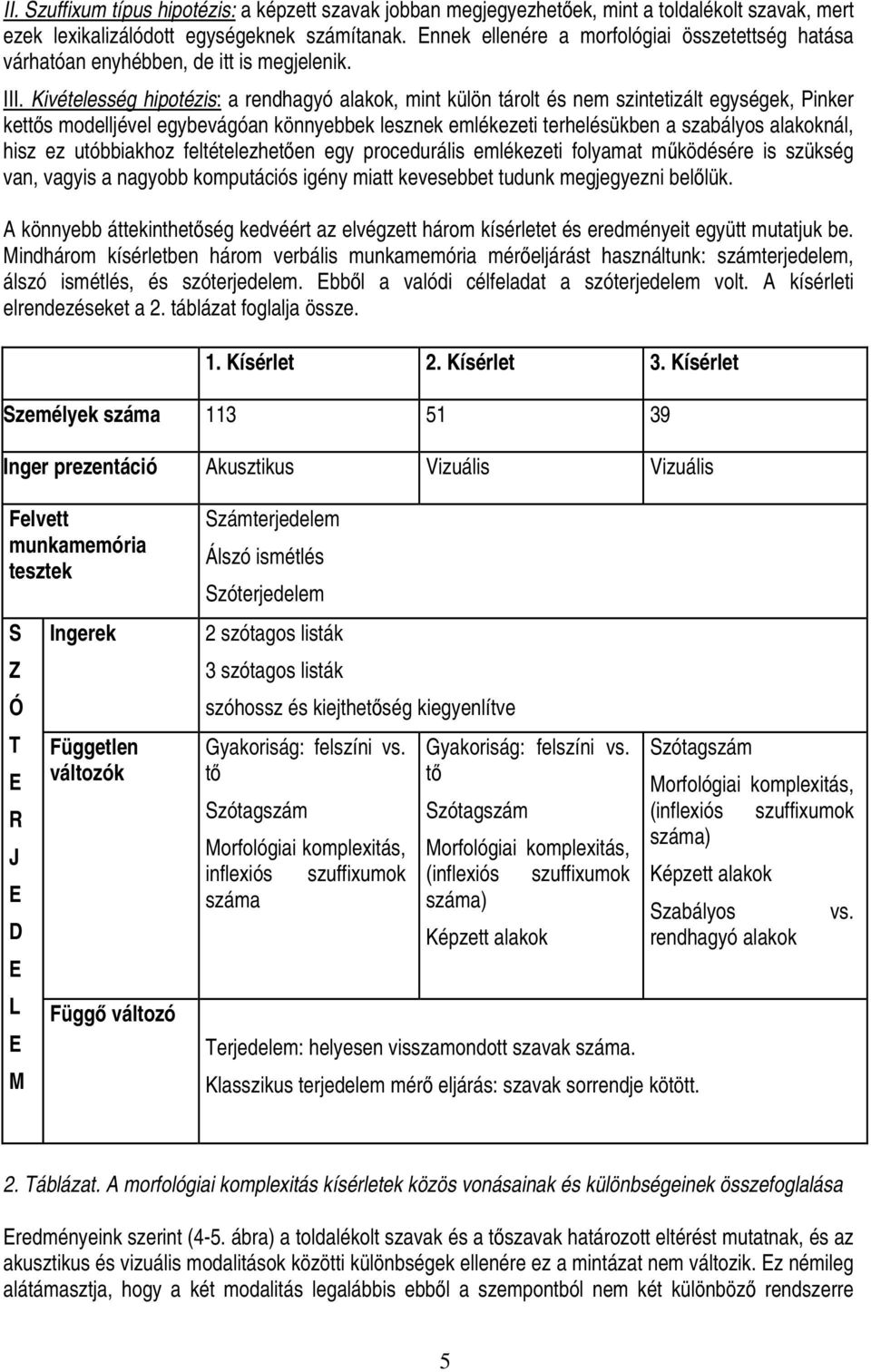 Kivételesség hipotézis: a rendhagyó alakok, mint külön tárolt és nem szintetizált egységek, Pinker kettős modelljével egybevágóan könnyebbek lesznek emlékezeti terhelésükben a szabályos alakoknál,