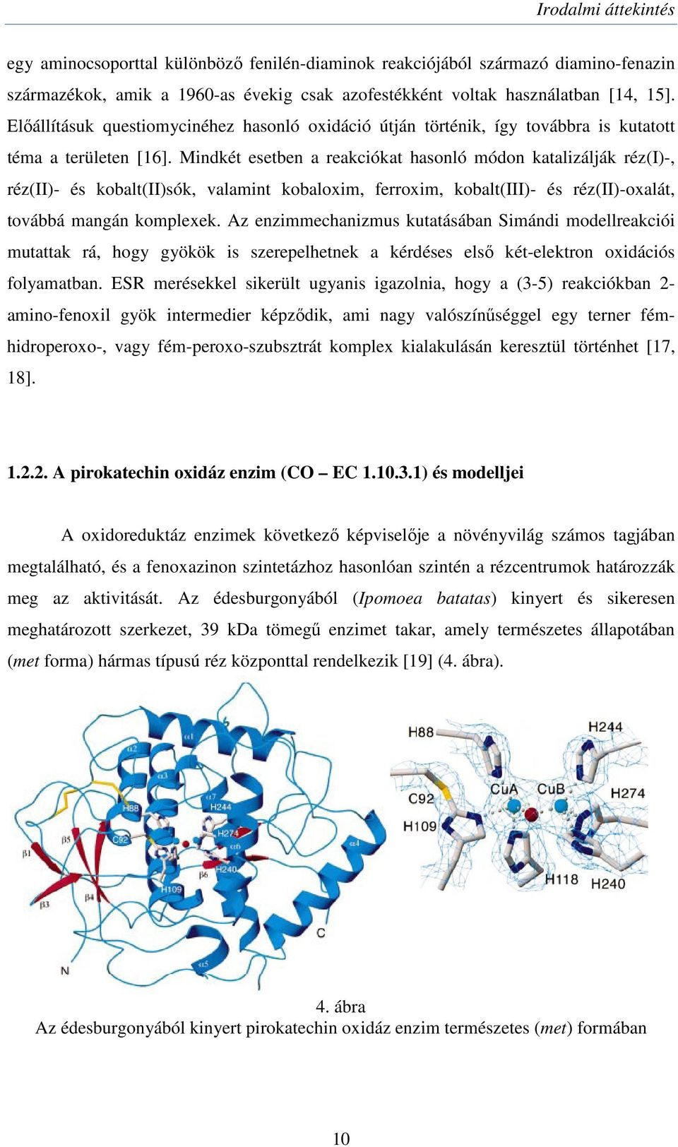 Mindkét esetben a reakciókat hasonló módon katalizálják réz(i)-, réz(ii)- és kobalt(ii)sók, valamint kobaloxim, ferroxim, kobalt(iii)- és réz(ii)-oxalát, továbbá mangán komplexek.