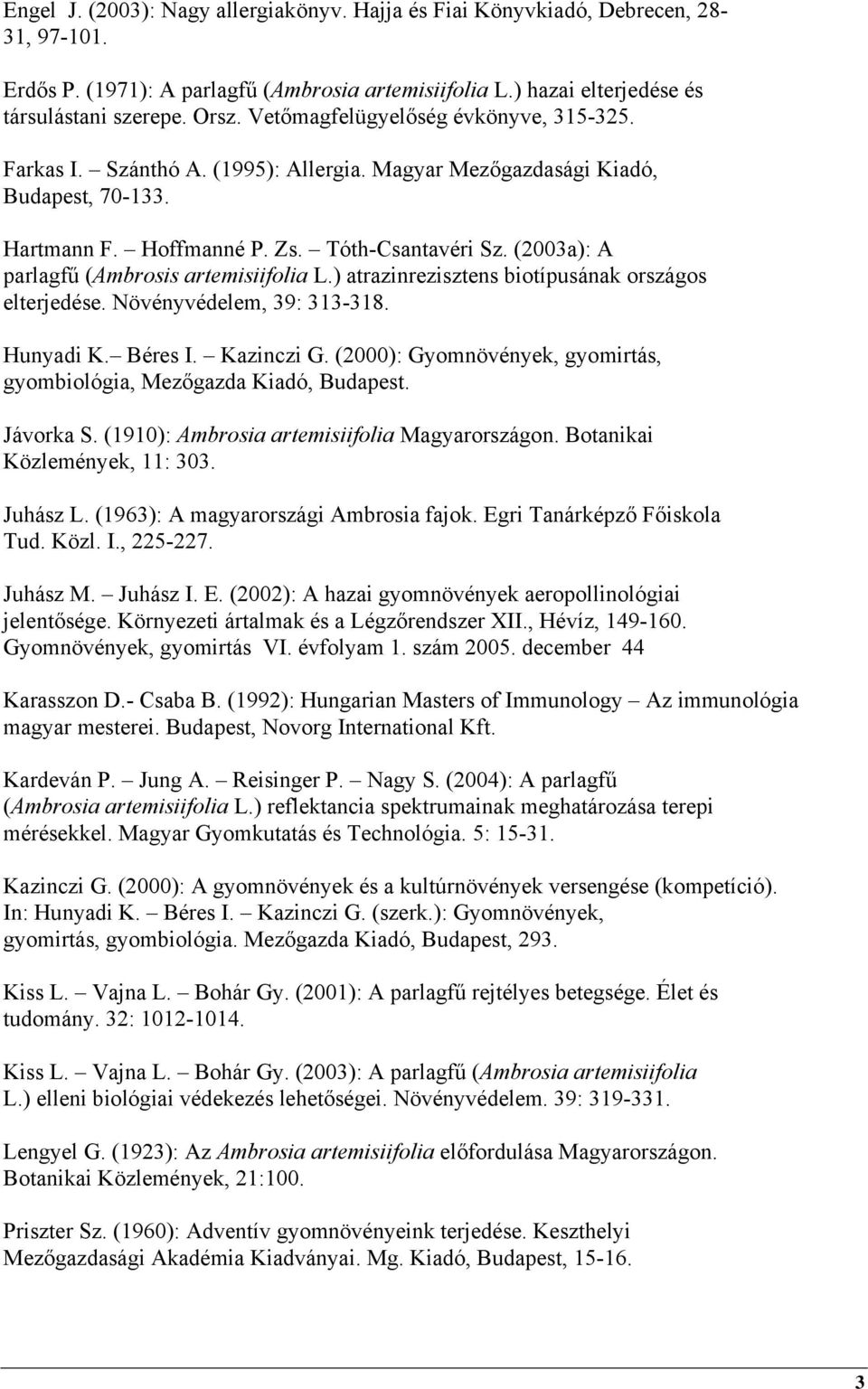 (2003a): A parlagfű (Ambrosis artemisiifolia L.) atrazinrezisztens biotípusának országos elterjedése. Növényvédelem, 39: 313-318. Hunyadi K. Béres I. Kazinczi G.