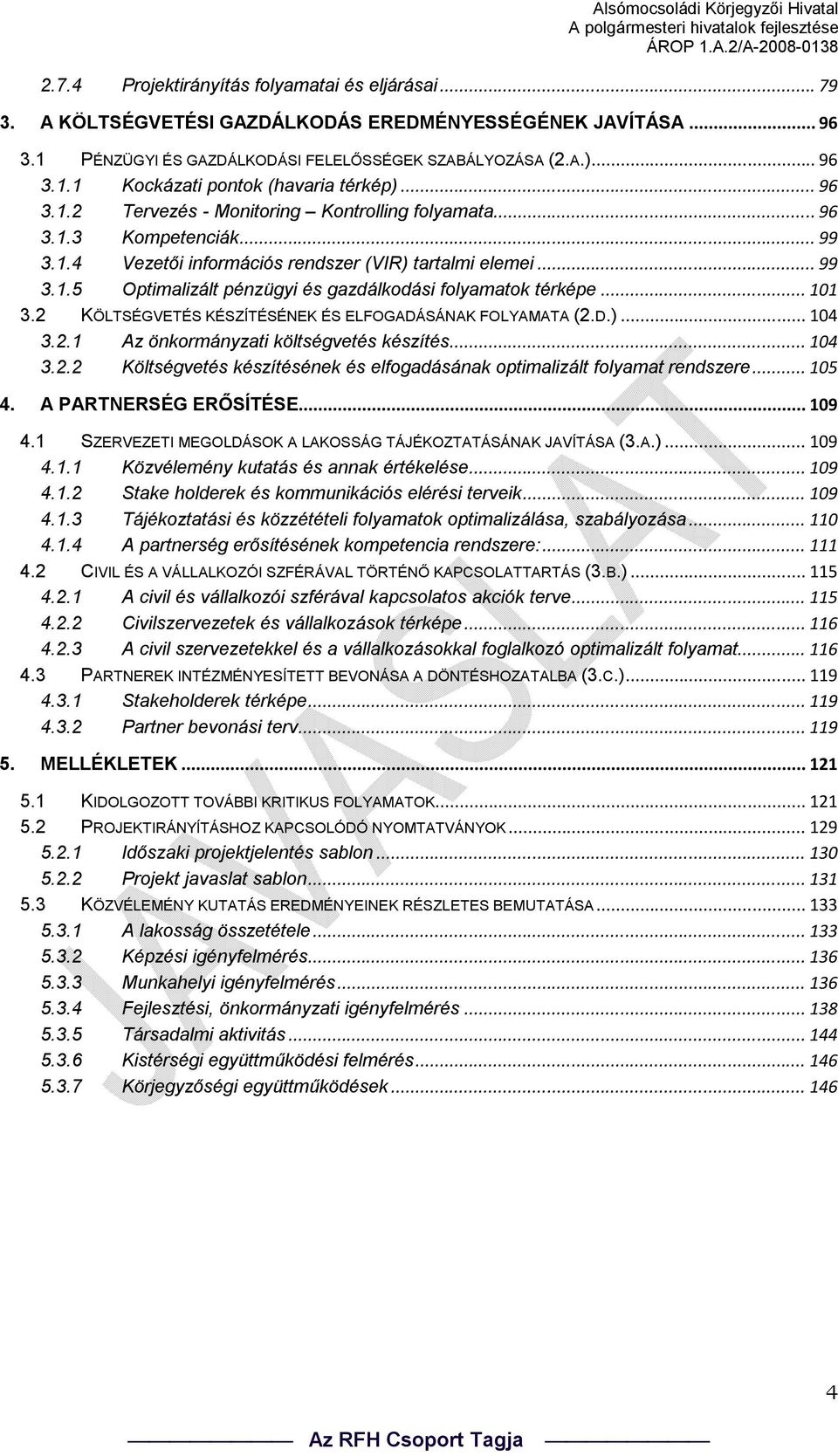 .. 101 3.2 KÖLTSÉGVETÉS KÉSZÍTÉSÉNEK ÉS ELFOGADÁSÁNAK FOLYAMATA (2.D.)... 104 3.2.1 Az önkormányzati költségvetés készítés... 104 3.2.2 Költségvetés készítésének és elfogadásának optimalizált folyamat rendszere.