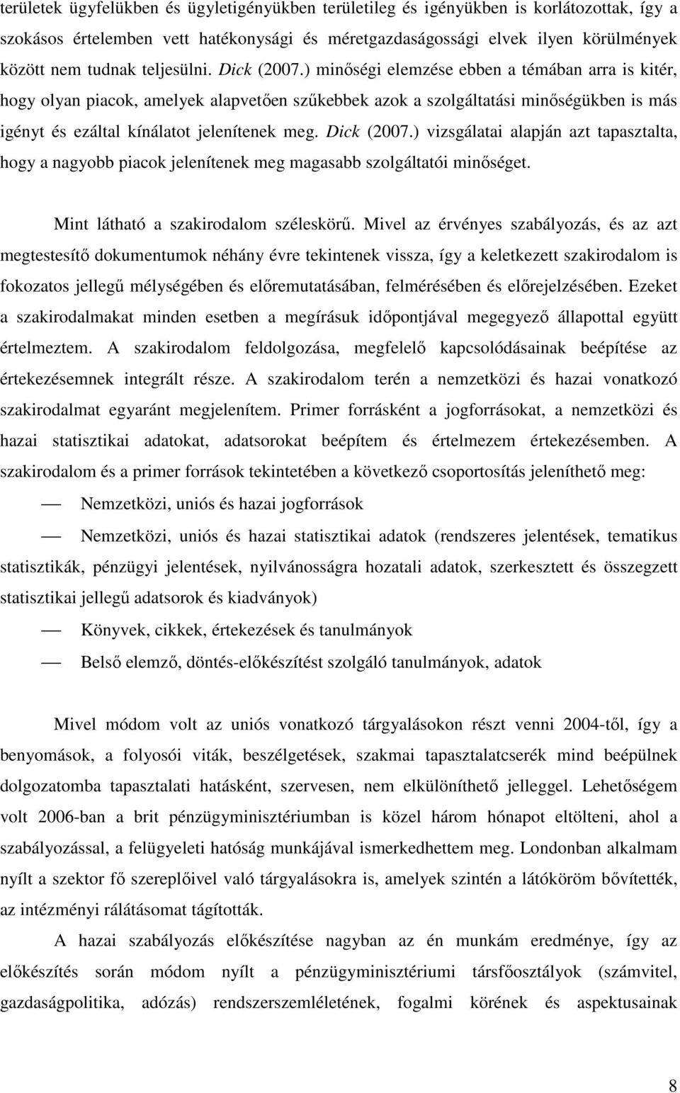 ) minőségi elemzése ebben a témában arra is kitér, hogy olyan piacok, amelyek alapvetően szűkebbek azok a szolgáltatási minőségükben is más igényt és ezáltal kínálatot jelenítenek meg. Dick (2007.