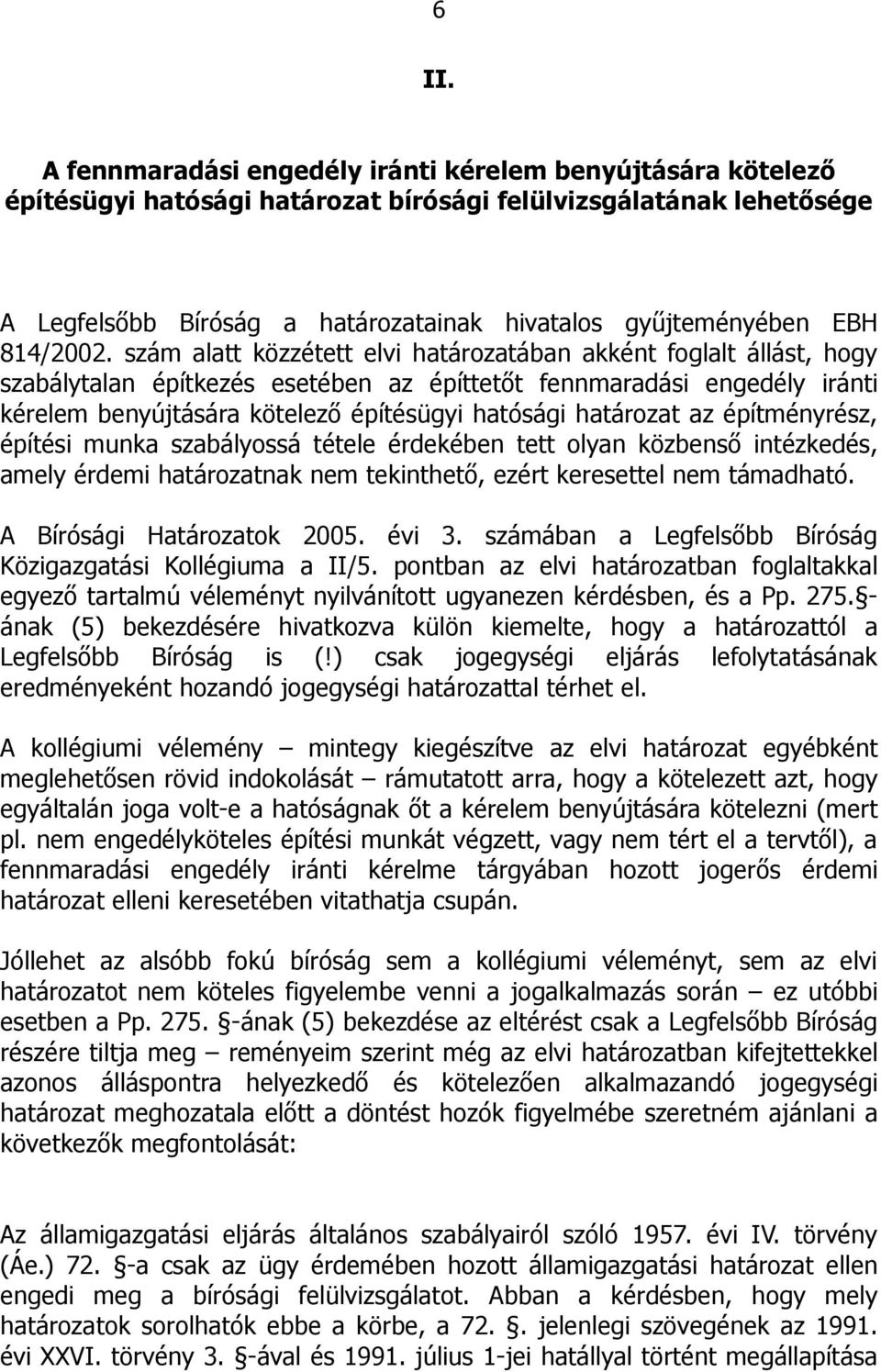 szám alatt közzétett elvi határozatában akként foglalt állást, hogy szabálytalan építkezés esetében az építtetőt fennmaradási engedély iránti kérelem benyújtására kötelező építésügyi hatósági