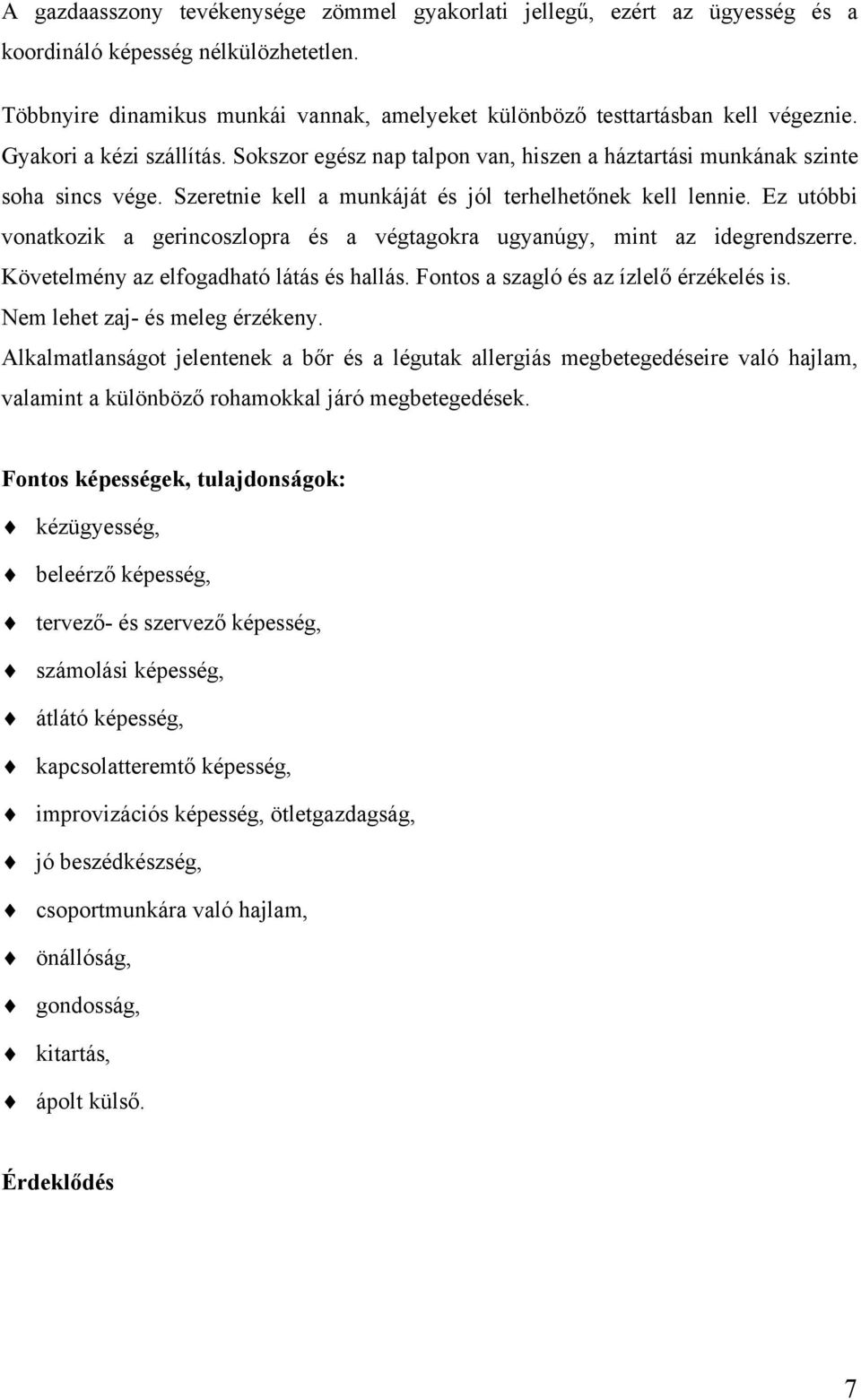 Ez utóbbi vonatkozik a gerincoszlopra és a végtagokra ugyanúgy, mint az idegrendszerre. Követelmény az elfogadható látás és hallás. Fontos a szagló és az ízlelő érzékelés is.