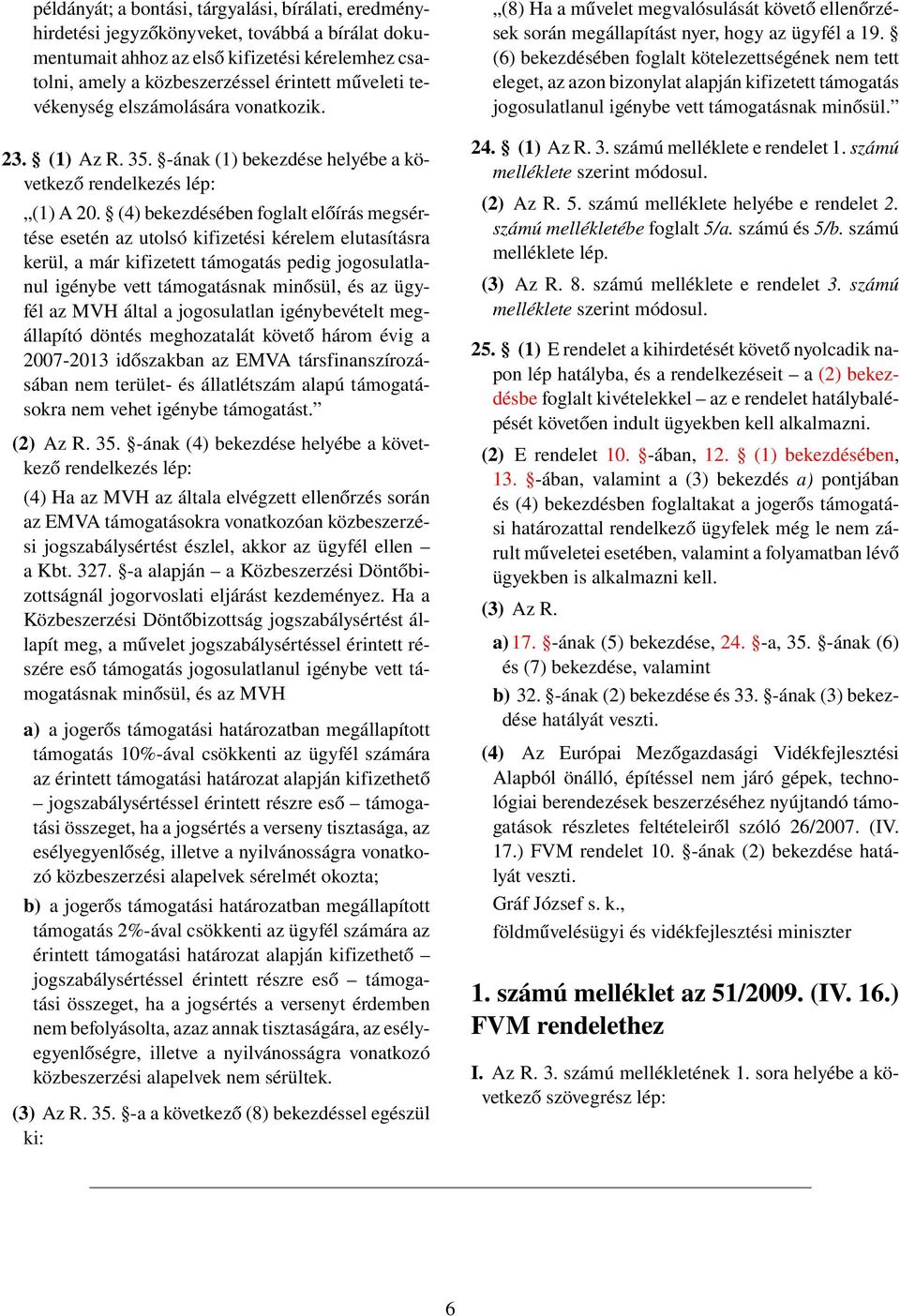 (4) bekezdésében foglalt előírás megsértése esetén az utolsó kifizetési kérelem elutasításra kerül, a már kifizetett támogatás pedig jogosulatlanul igénybe vett támogatásnak minősül, és az ügyfél az