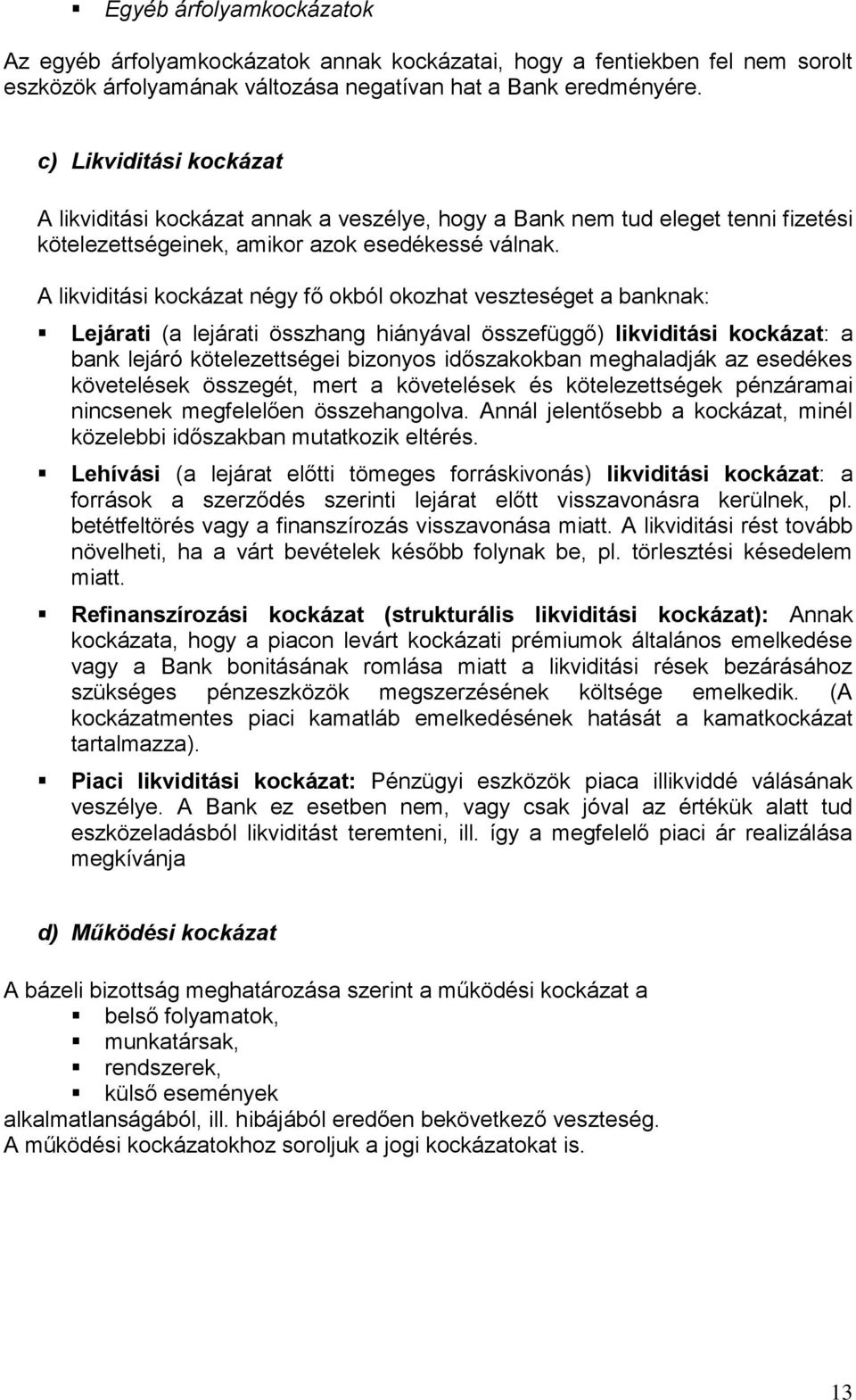 A likviditási kockázat négy fő okból okozhat veszteséget a banknak: Lejárati (a lejárati összhang hiányával összefüggő) likviditási kockázat: a bank lejáró kötelezettségei bizonyos időszakokban