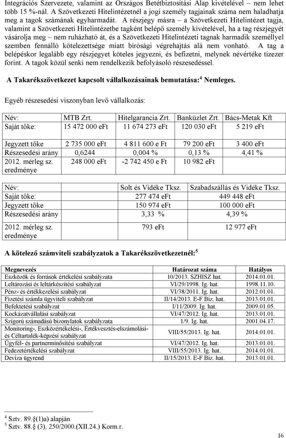 A részjegy másra a Szövetkezeti Hitelintézet tagja, valamint a Szövetkezeti Hitelintézetbe tagként belépő személy kivételével, ha a tag részjegyét vásárolja meg nem ruházható át, és a Szövetkezeti