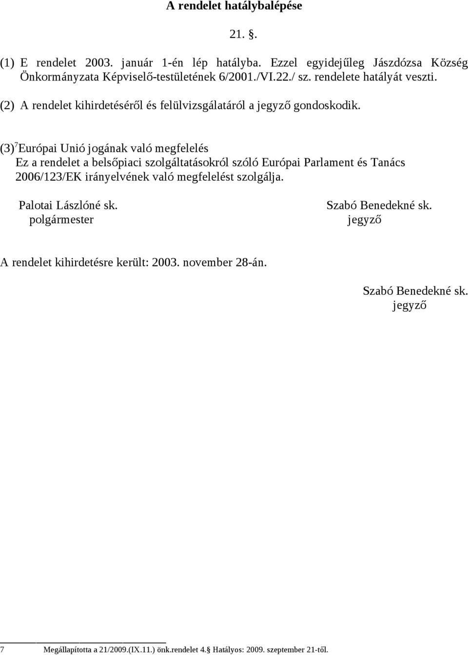 (3) 7 Európai Unió jogának való megfelelés Ez a rendelet a belsőpiaci szolgáltatásokról szóló Európai Parlament és Tanács 2006/123/EK irányelvének való megfelelést