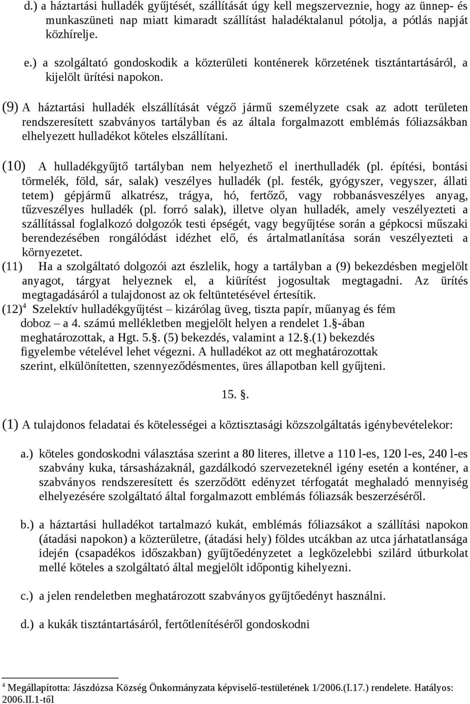 (9) A háztartási hulladék elszállítását végző jármű személyzete csak az adott területen rendszeresített szabványos tartályban és az általa forgalmazott emblémás fóliazsákban elhelyezett hulladékot