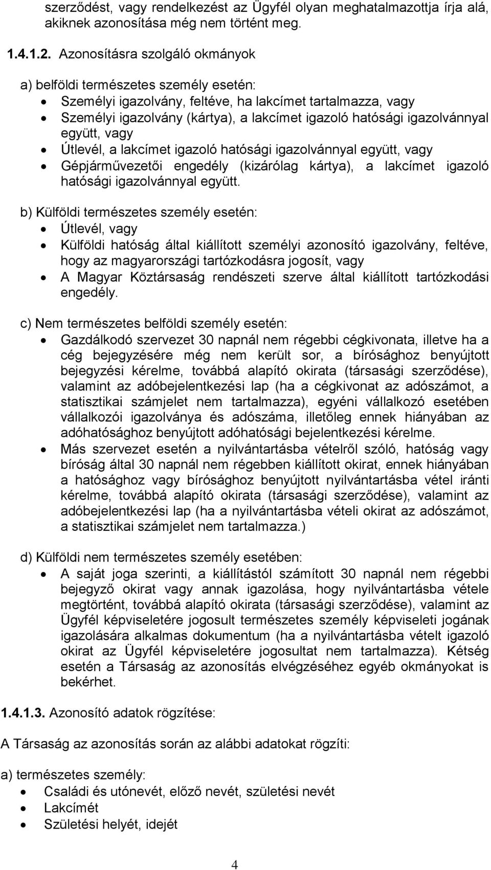 igazolvánnyal együtt, vagy Útlevél, a lakcímet igazoló hatósági igazolvánnyal együtt, vagy Gépjárművezetői engedély (kizárólag kártya), a lakcímet igazoló hatósági igazolvánnyal együtt.