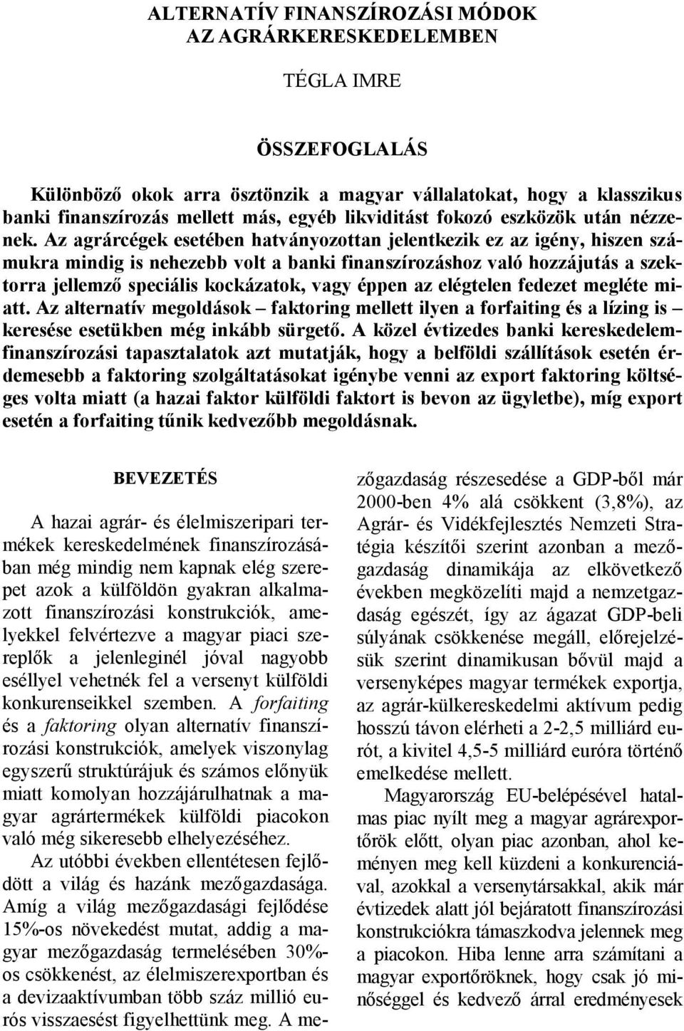 Az agrárcégek esetében hatványozottan jelentkezik ez az igény, hiszen számukra mindig is nehezebb volt a banki finanszírozáshoz való hozzájutás a szektorra jellemzı speciális kockázatok, vagy éppen