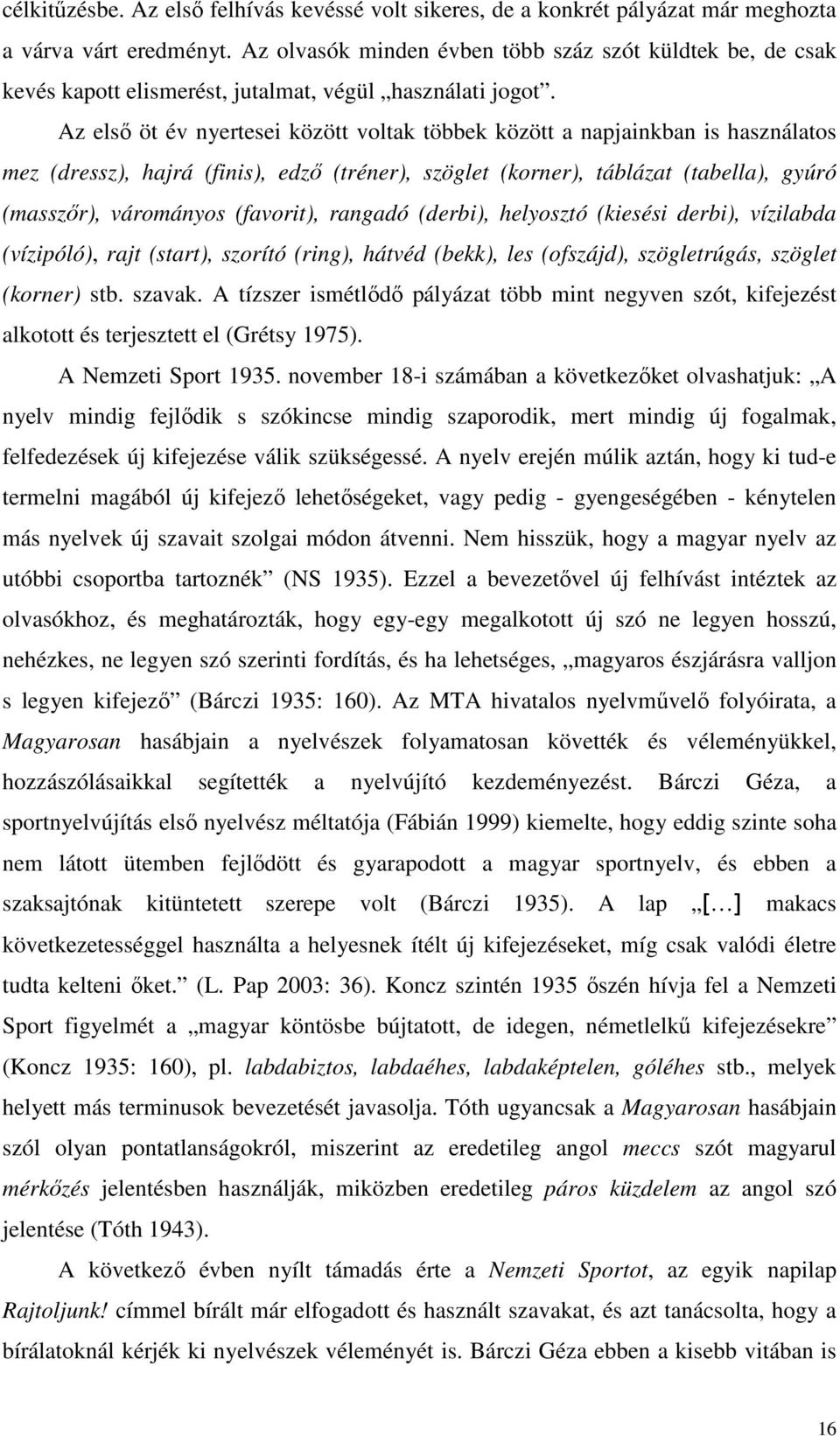 Az elsı öt év nyertesei között voltak többek között a napjainkban is használatos mez (dressz), hajrá (finis), edzı (tréner), szöglet (korner), táblázat (tabella), gyúró (masszır), várományos