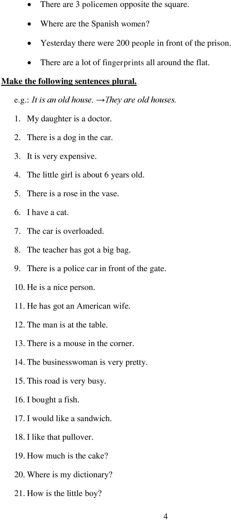 The little girl is about 6 years old. 5. There is a rose in the vase. 6. I have a cat. 7. The car is overloaded. 8. The teacher has got a big bag. 9. There is a police car in front of the gate. 10.