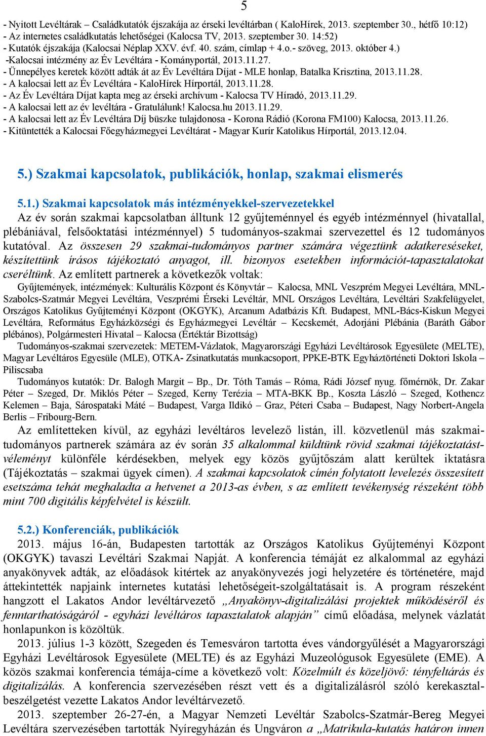 - Ünnepélyes keretek között adták át az Év Levéltára Díjat - MLE honlap, Batalka Krisztina, 2013.11.28. - A kalocsai lett az Év Levéltára - KaloHírek Hírportál, 2013.11.28. - Az Év Levéltára Díjat kapta meg az érseki archívum - Kalocsa TV Híradó, 2013.