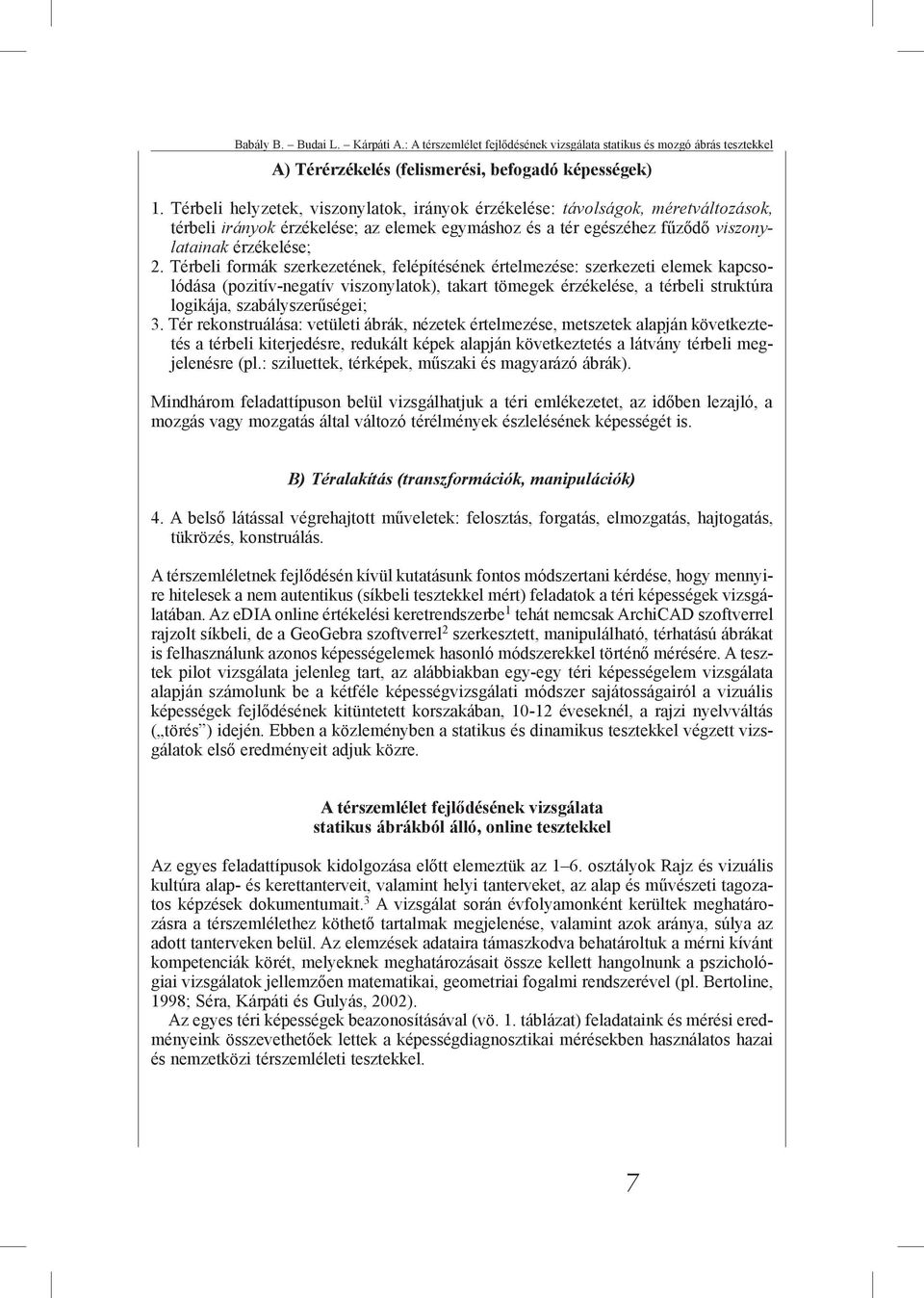 Térbeli formák szerkezetének, felépítésének értelmezése: szerkezeti elemek kapcsolódása (pozitív-negatív viszonylatok), takart tömegek érzékelése, a térbeli struktúra logikája, szabályszerűségei; 3.