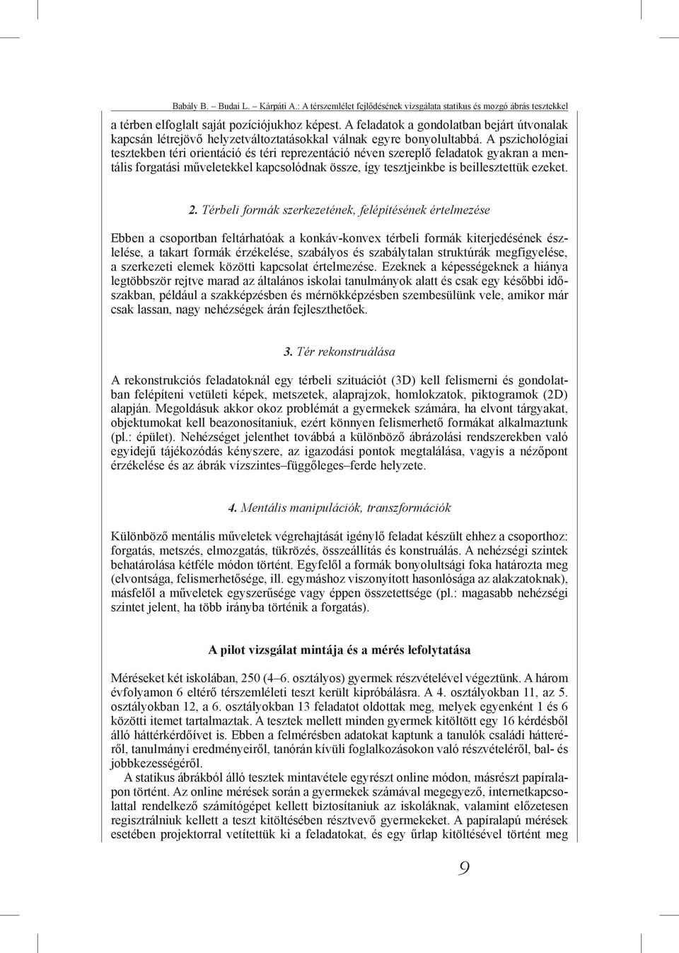 A pszichológiai tesztekben téri orientáció és téri reprezentáció néven szereplő feladatok gyakran a mentális forgatási műveletekkel kapcsolódnak össze, így tesztjeinkbe is beillesztettük ezeket. 2.