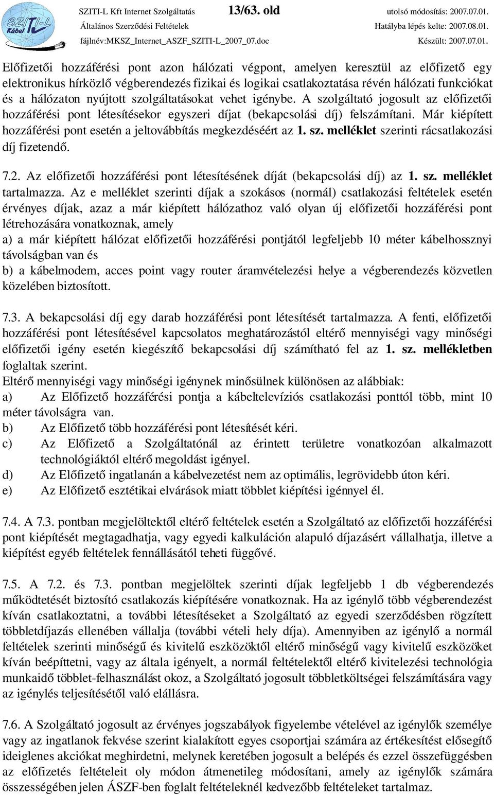 nyújtott szolgáltatásokat vehet igénybe. A szolgáltató jogosult az előfizetői hozzáférési pont létesítésekor egyszeri díjat (bekapcsolási díj) felszámítani.