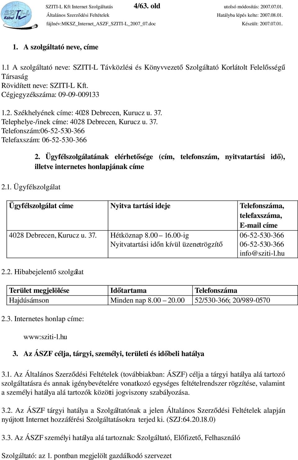 Székhelyének címe: 4028 Debrecen, Kurucz u. 37. Telephelye /inek címe: 4028 Debrecen, Kurucz u. 37. Telefonszám:06 52 530 366 Telefaxszám: 06 52 530 366 2.1. Ügyfélszolgálat 2.