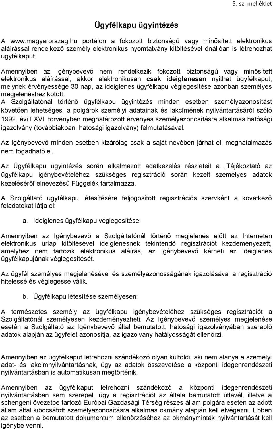 Amennyiben az Igénybevevő nem rendelkezik fokozott biztonságú vagy minősített elektronikus aláírással, akkor elektronikusan csak ideiglenesen nyithat ügyfélkaput, melynek érvényessége 30 nap, az