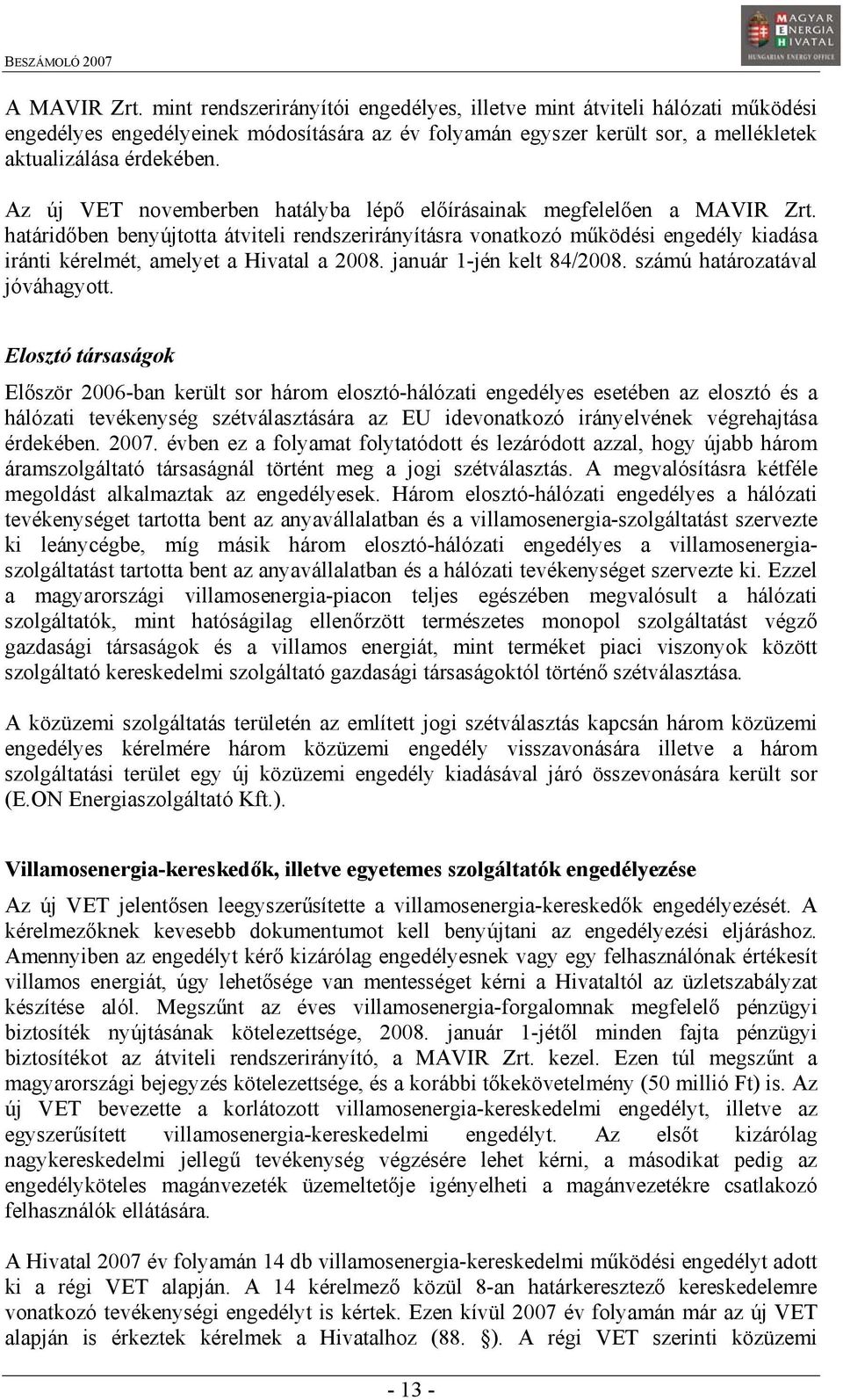 határidőben benyújtotta átviteli rendszerirányításra vonatkozó működési engedély kiadása iránti kérelmét, amelyet a Hivatal a 2008. január 1-jén kelt 84/2008. számú határozatával jóváhagyott.