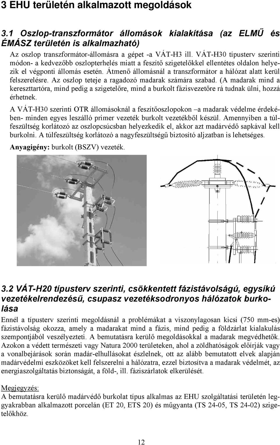 Átmenő állomásnál a transzformátor a hálózat alatt kerül felszerelésre. Az oszlop teteje a ragadozó madarak számára szabad.