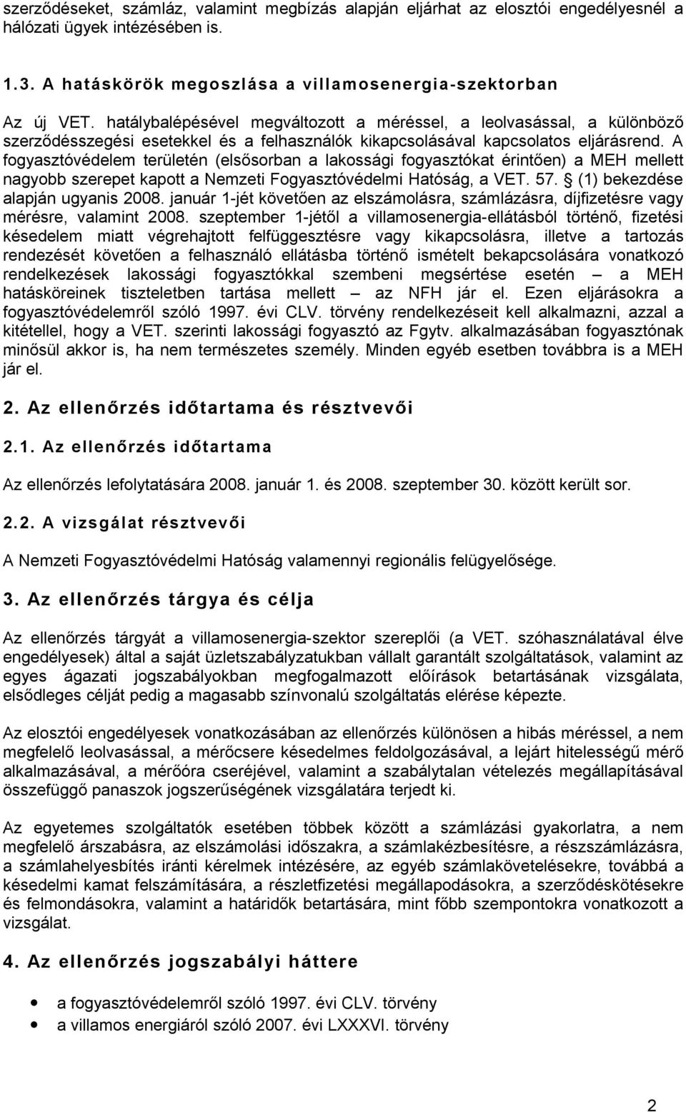 A fogyasztóvédelem területén (elsősorban a lakossági fogyasztókat érintően) a MEH mellett nagyobb szerepet kapott a Nemzeti Fogyasztóvédelmi Hatóság, a VET. 57. (1) bekezdése alapján ugyanis 2008.