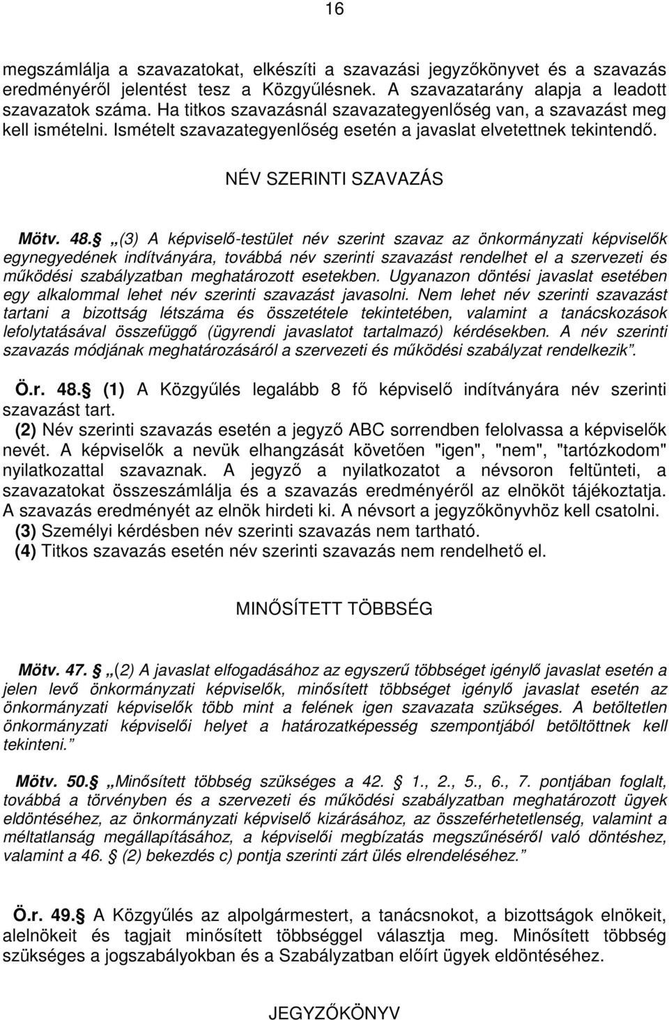 (3) A képviselı-testület név szerint szavaz az önkormányzati képviselık egynegyedének indítványára, továbbá név szerinti szavazást rendelhet el a szervezeti és mőködési szabályzatban meghatározott