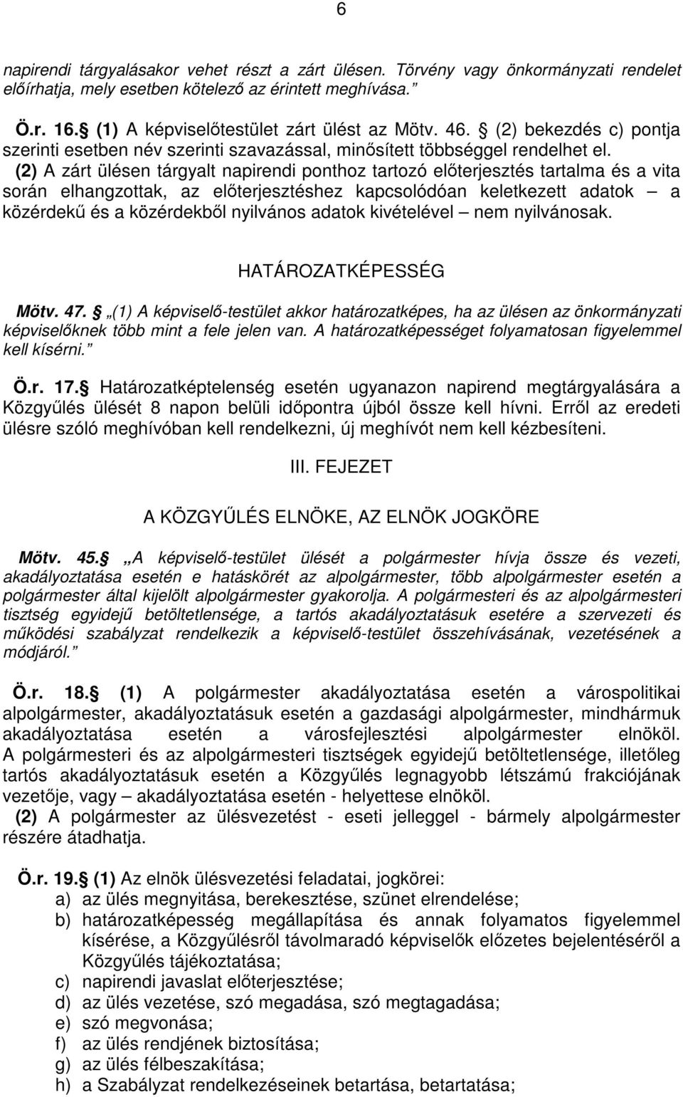 (2) A zárt ülésen tárgyalt napirendi ponthoz tartozó elıterjesztés tartalma és a vita során elhangzottak, az elıterjesztéshez kapcsolódóan keletkezett adatok a közérdekő és a közérdekbıl nyilvános