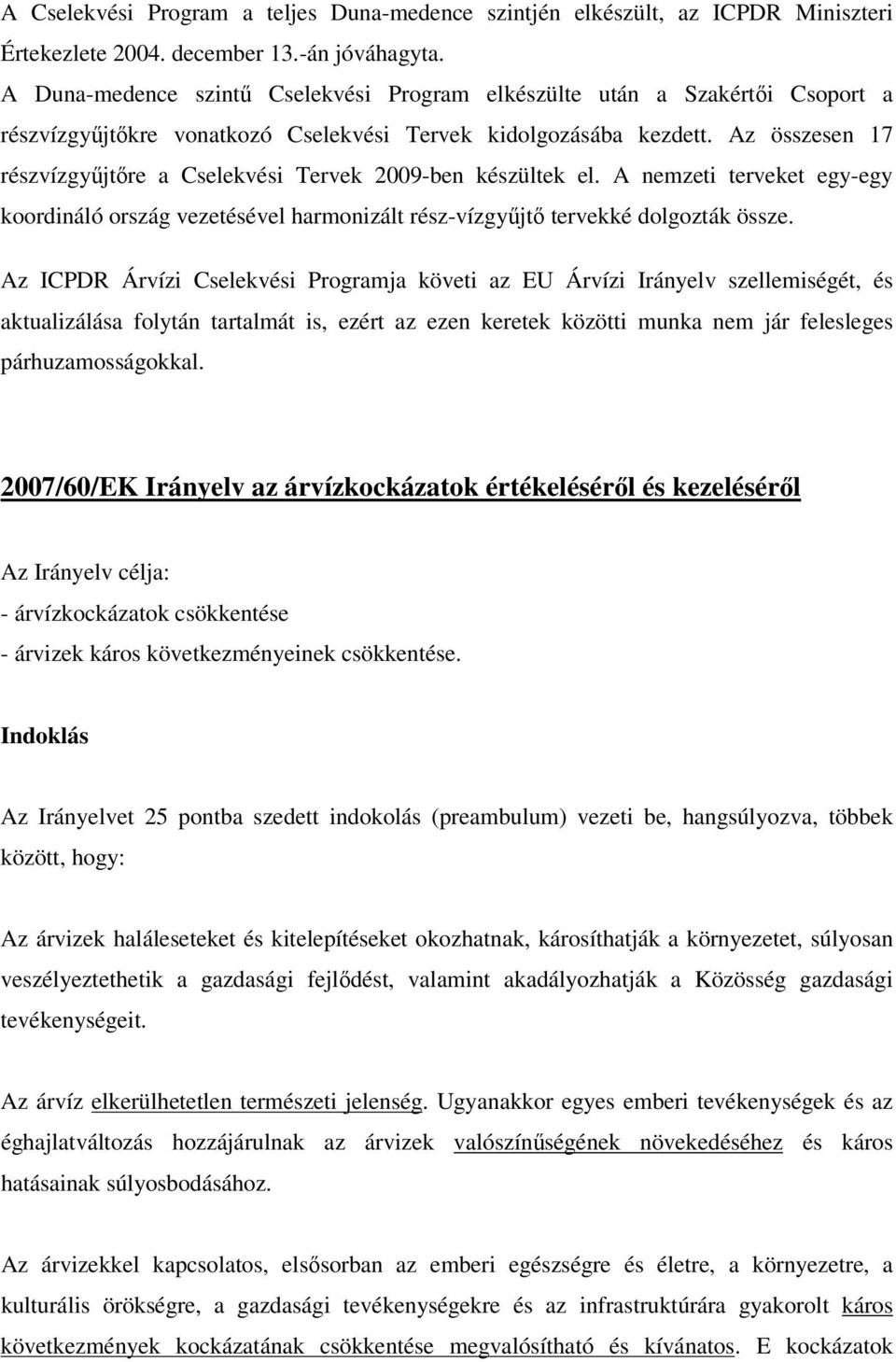 Az összesen 17 részvízgyűjtőre a Cselekvési Tervek 2009-ben készültek el. A nemzeti terveket egy-egy koordináló ország vezetésével harmonizált rész-vízgyűjtő tervekké dolgozták össze.