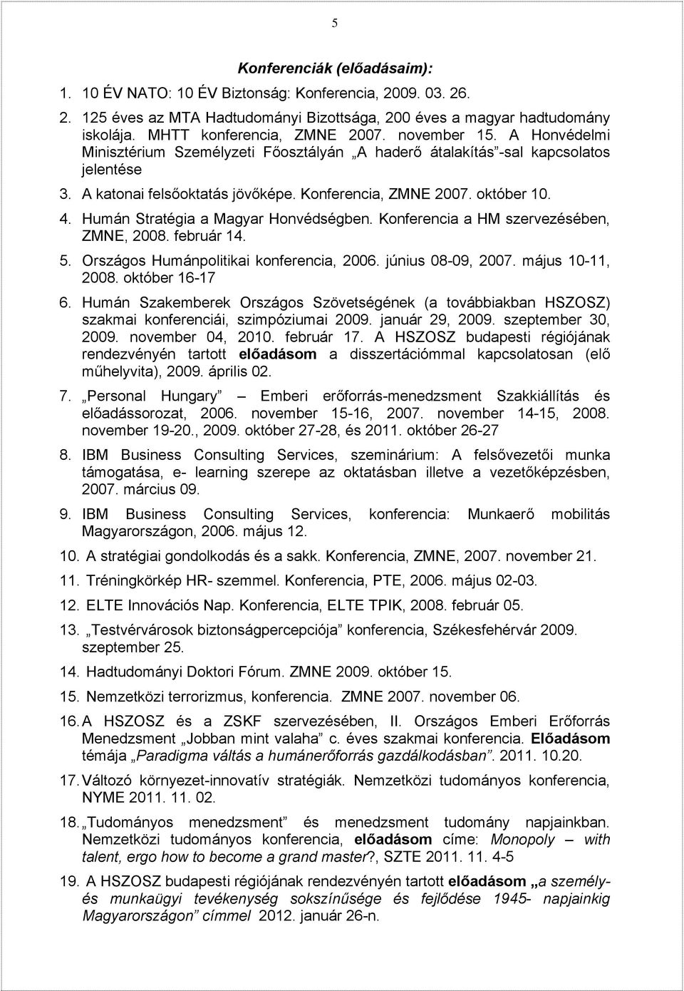 Humán Stratégia a Magyar Honvédségben. Konferencia a HM szervezésében, ZMNE, 2008. február 14. 5. Országos Humánpolitikai konferencia, 2006. június 08-09, 2007. május 10-11, 2008. október 16-17 6.