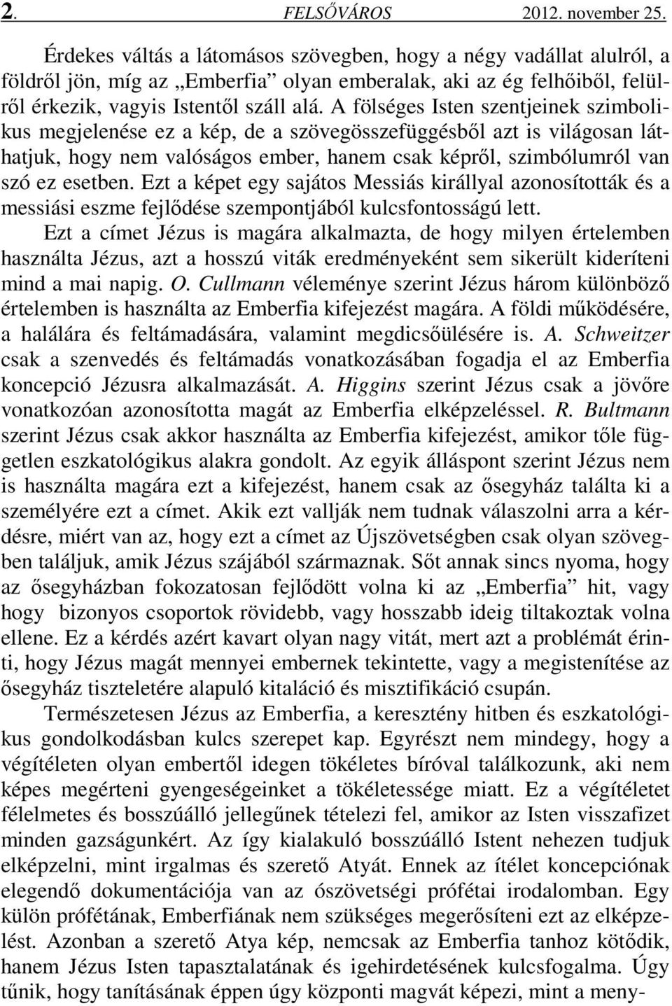 A fölséges Isten szentjeinek szimbolikus megjelenése ez a kép, de a szövegösszefüggésből azt is világosan láthatjuk, hogy nem valóságos ember, hanem csak képről, szimbólumról van szó ez esetben.