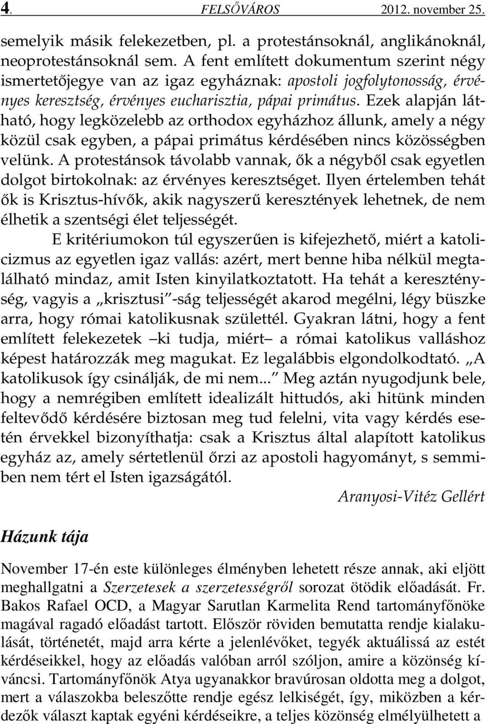 Ezek alapján látható, hogy legközelebb az orthodox egyházhoz állunk, amely a négy közül csak egyben, a pápai primátus kérdésében nincs közösségben velünk.