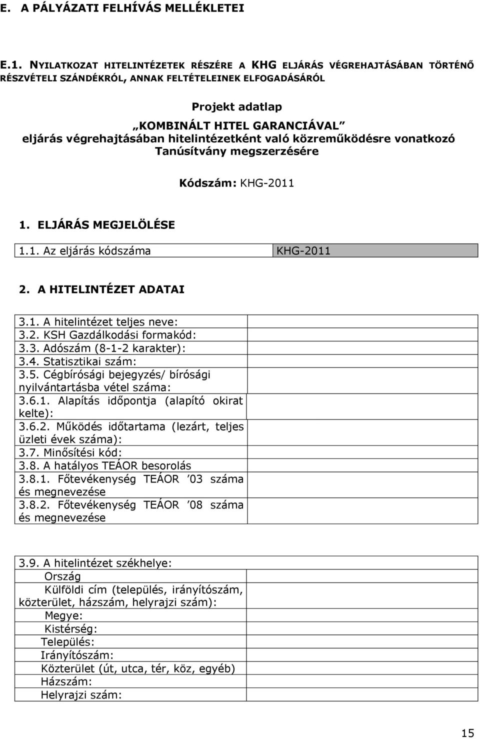 hitelintézetként való közreműködésre vonatkozó Tanúsítvány megszerzésére Kódszám: KHG-2011 1. ELJÁRÁS MEGJELÖLÉSE 1.1. Az eljárás kódszáma KHG-2011 2. A HITELINTÉZET ADATAI 3.1. A hitelintézet teljes neve: 3.