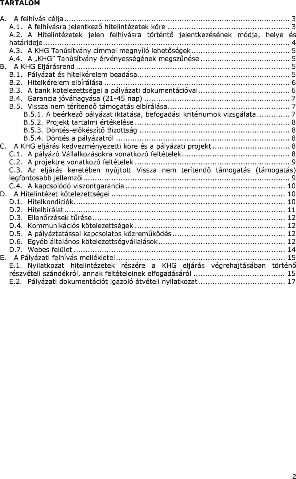 A bank kötelezettségei a pályázati dokumentációval... 6 B.4. Garancia jóváhagyása (21-45 nap)... 7 B.5. Vissza nem térítendő támogatás elbírálása... 7 B.5.1. A beérkező pályázat iktatása, befogadási kritériumok vizsgálata.