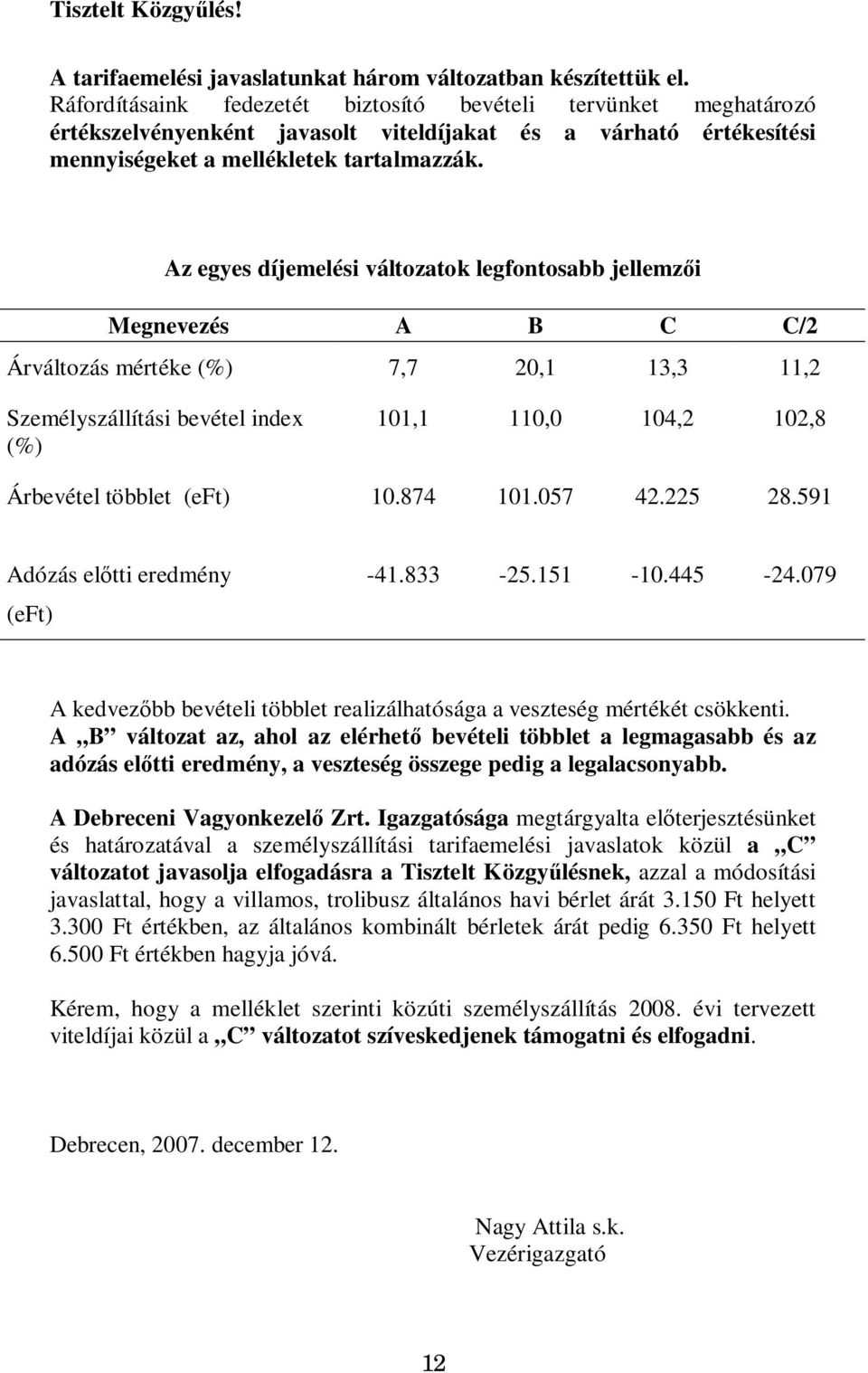 Az egyes díjemelési változatok legfontosabb jellemz i Megnevezés A B C C/2 Árváltozás mértéke (%) 7,7 20,1 13,3 11,2 Személyszállítási bevétel index (%) 101,1 110,0 104,2 102,8 Árbevétel többlet