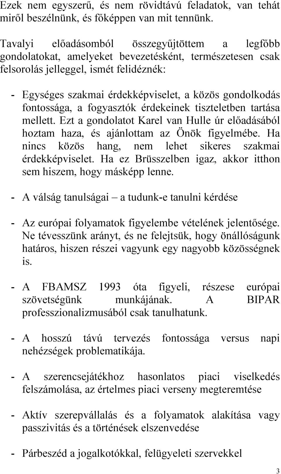 gondolkodás fontossága, a fogyasztók érdekeinek tiszteletben tartása mellett. Ezt a gondolatot Karel van Hulle úr előadásából hoztam haza, és ajánlottam az Önök figyelmébe.