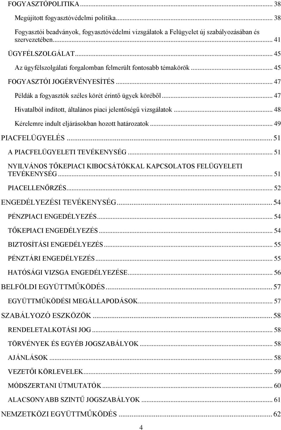 .. 47 Hivatalból indított, általános piaci jelentőségű vizsgálatok... 48 Kérelemre indult eljárásokban hozott határozatok... 49 PIACFELÜGYELÉS... 51 A PIACFELÜGYELETI TEVÉKENYSÉG.