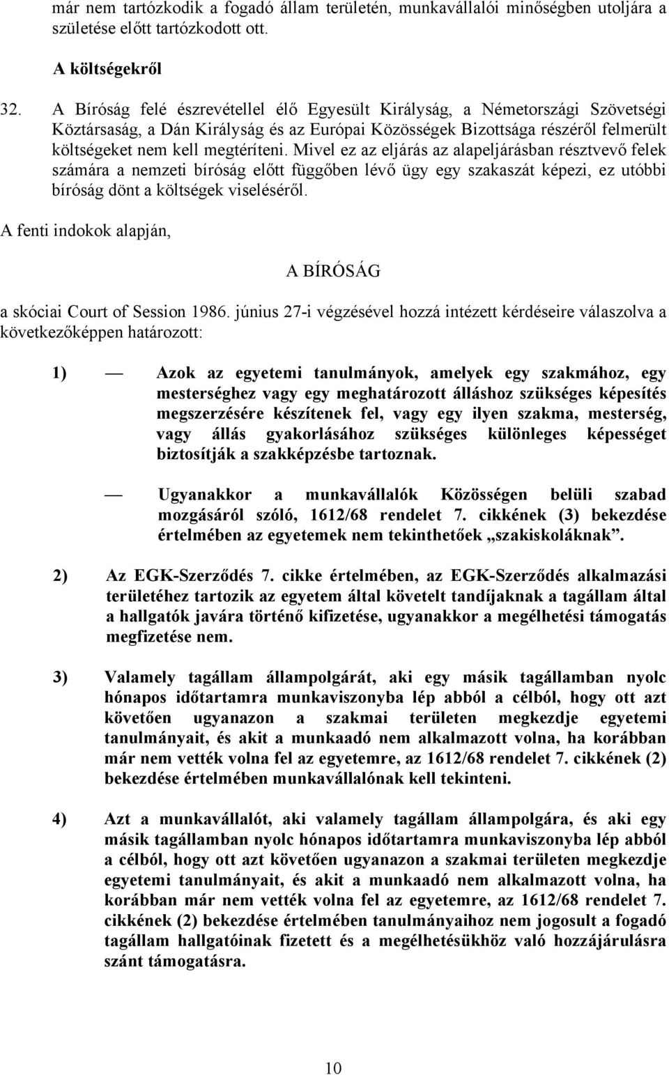 Mivel ez az eljárás az alapeljárásban résztvevő felek számára a nemzeti bíróság előtt függőben lévő ügy egy szakaszát képezi, ez utóbbi bíróság dönt a költségek viseléséről.