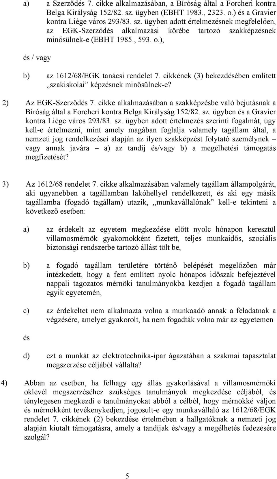 , 593. o.), és / vagy b) az 1612/68/EGK tanácsi rendelet 7. cikkének (3) bekezdésében említett szakiskolai képzésnek minősülnek-e? 2) Az EGK-Szerződés 7.