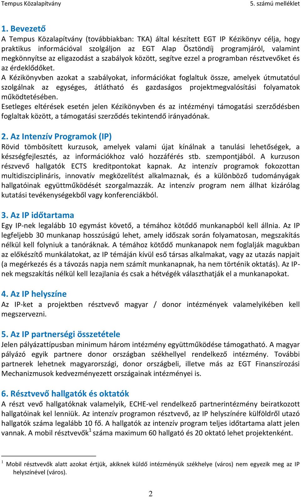 A Kézikönyvben azokat a szabályokat, információkat foglaltuk össze, amelyek útmutatóul szolgálnak az egységes, átlátható és gazdaságos projektmegvalósítási folyamatok működtetésében.