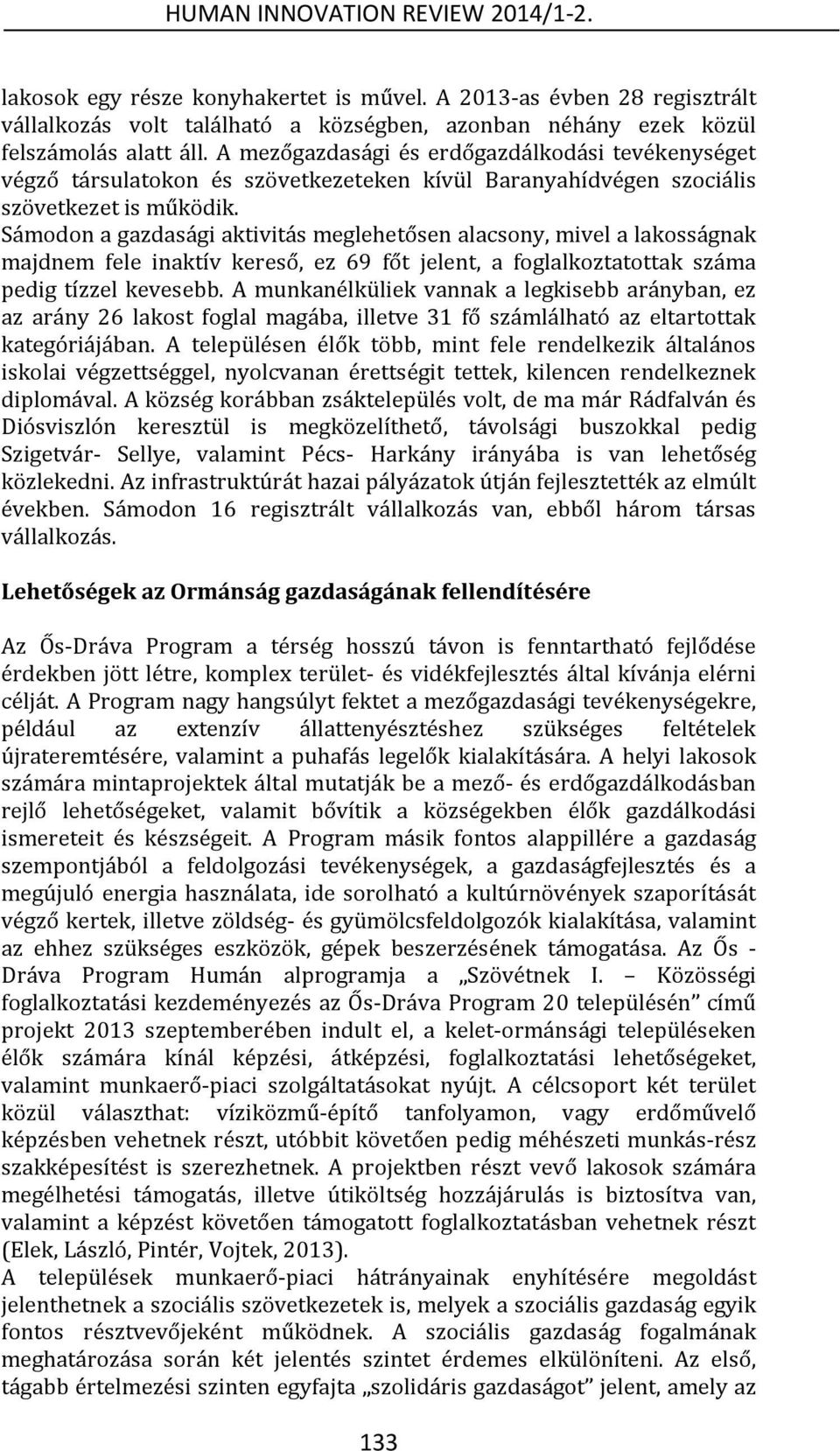 Sámodon a gazdasági aktivitás meglehetősen alacsony, mivel a lakosságnak majdnem fele inaktív kereső, ez 69 főt jelent, a foglalkoztatottak száma pedig tízzel kevesebb.